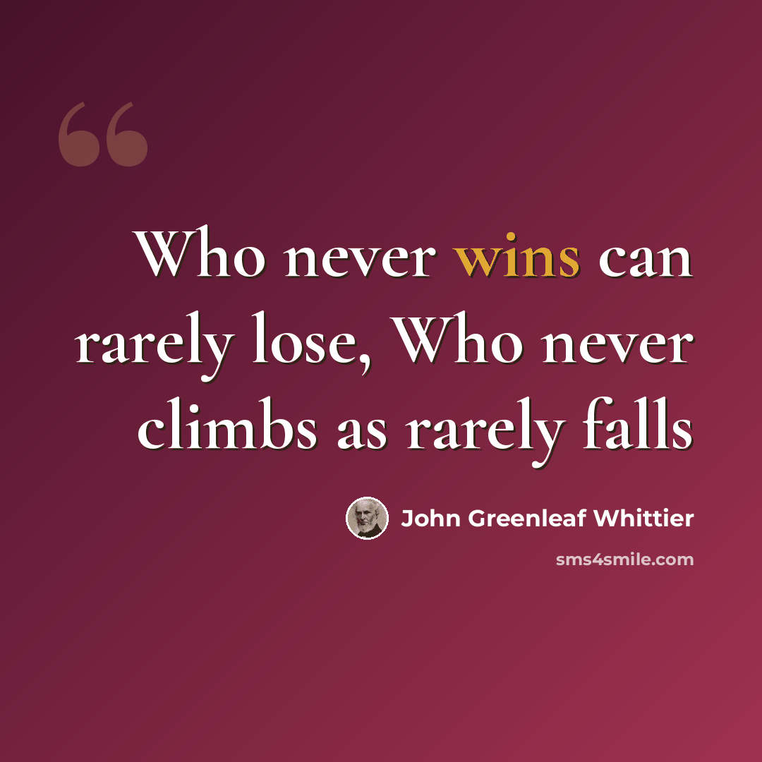 “Who never wins can rarely lose, Who never climbs as rarely falls” quote by John Greenleaf Whittier