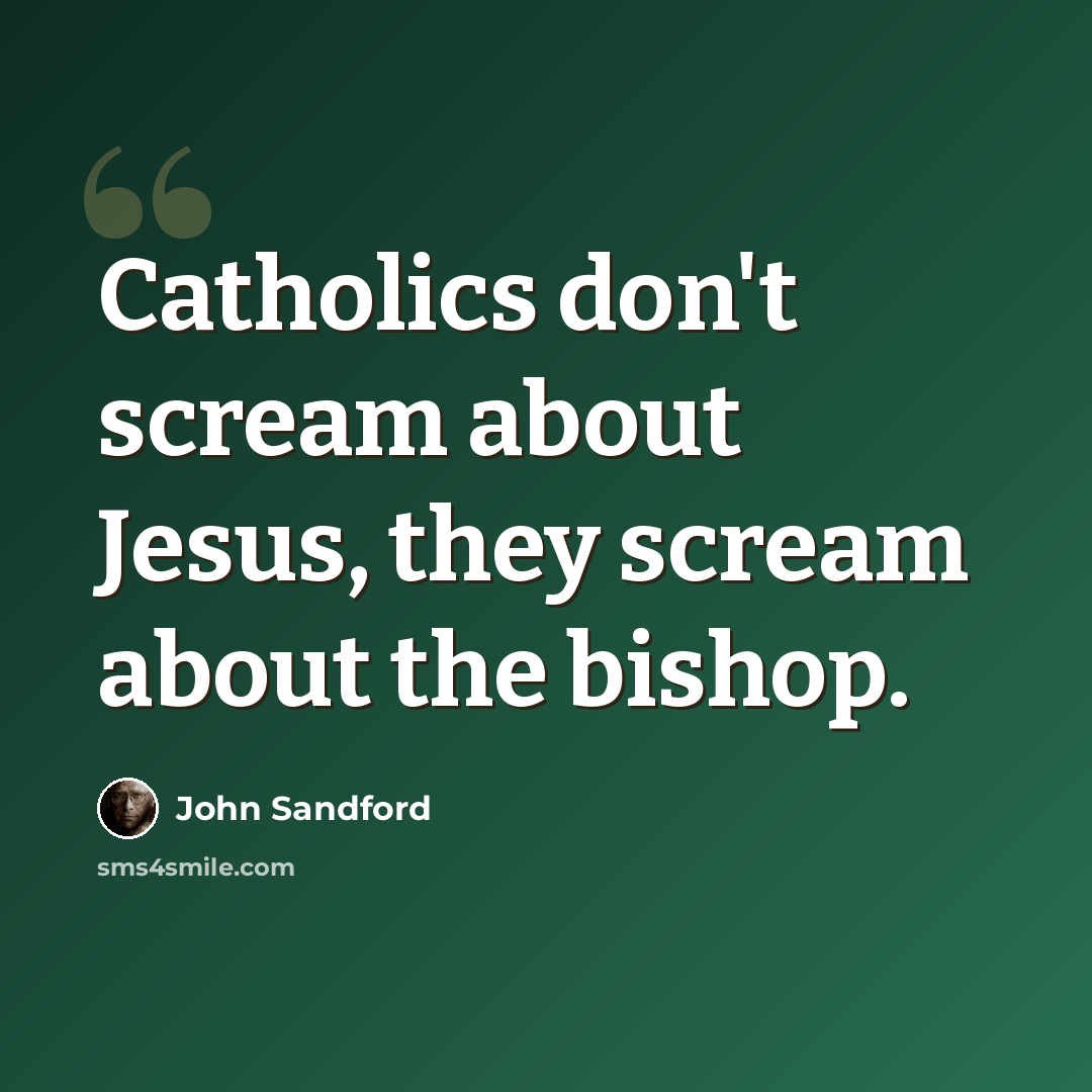 “Catholics don't scream about Jesus, they scream about the bishop.” quote by John Sandford
