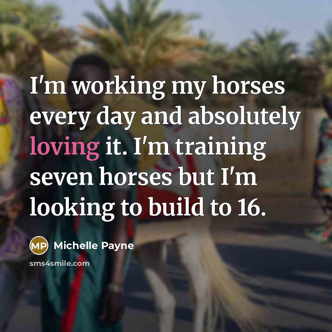 “I'm working my horses every day and absolutely loving it. I'm training seven horses but I'm looking to build to 16.” quote by Michelle Payne