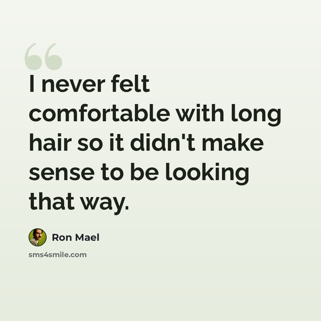 “I never felt comfortable with long hair so it didn't make sense to be looking that way.” quote by Ron Mael