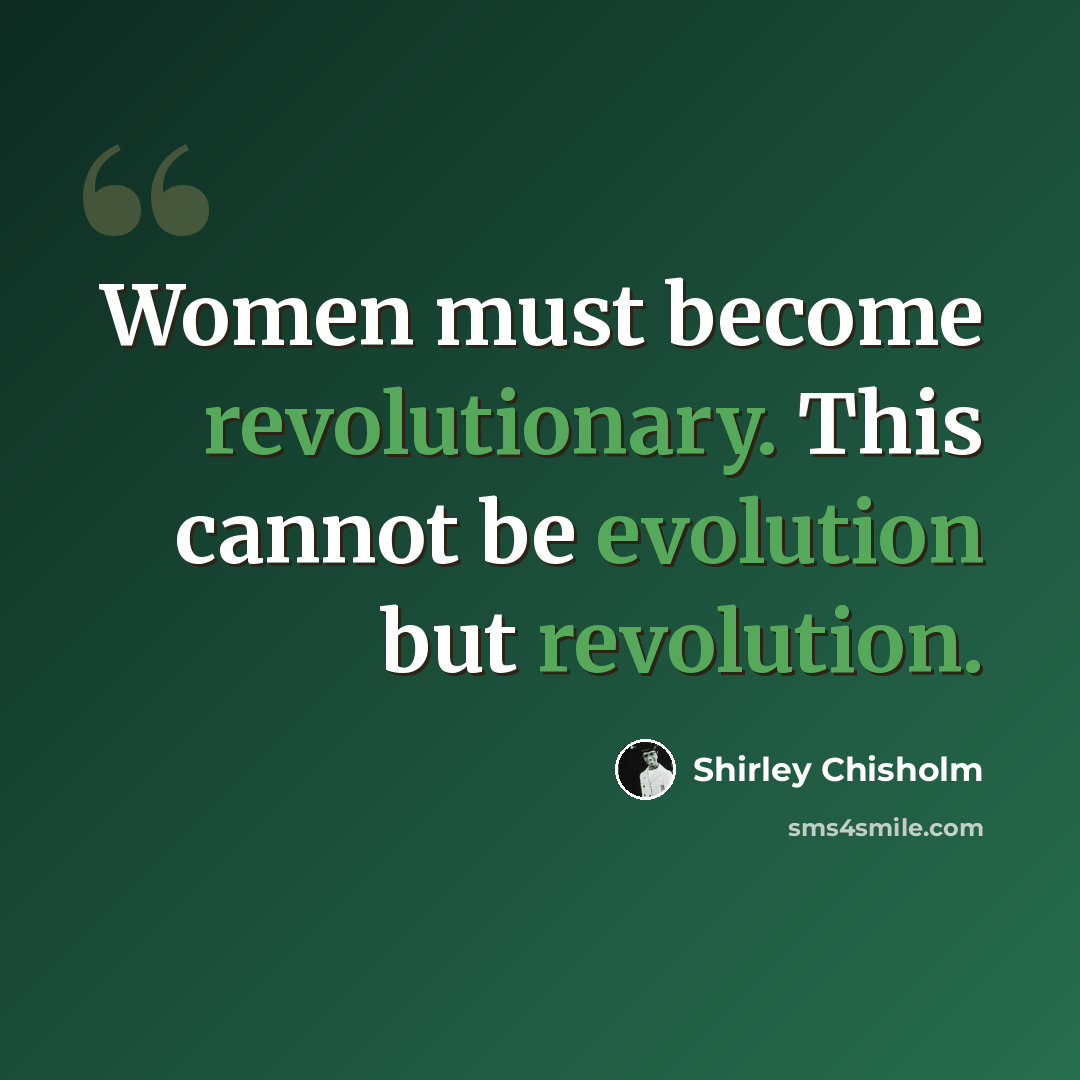 “Women must become revolutionary. This cannot be evolution but revolution.” quote by Shirley Chisholm
