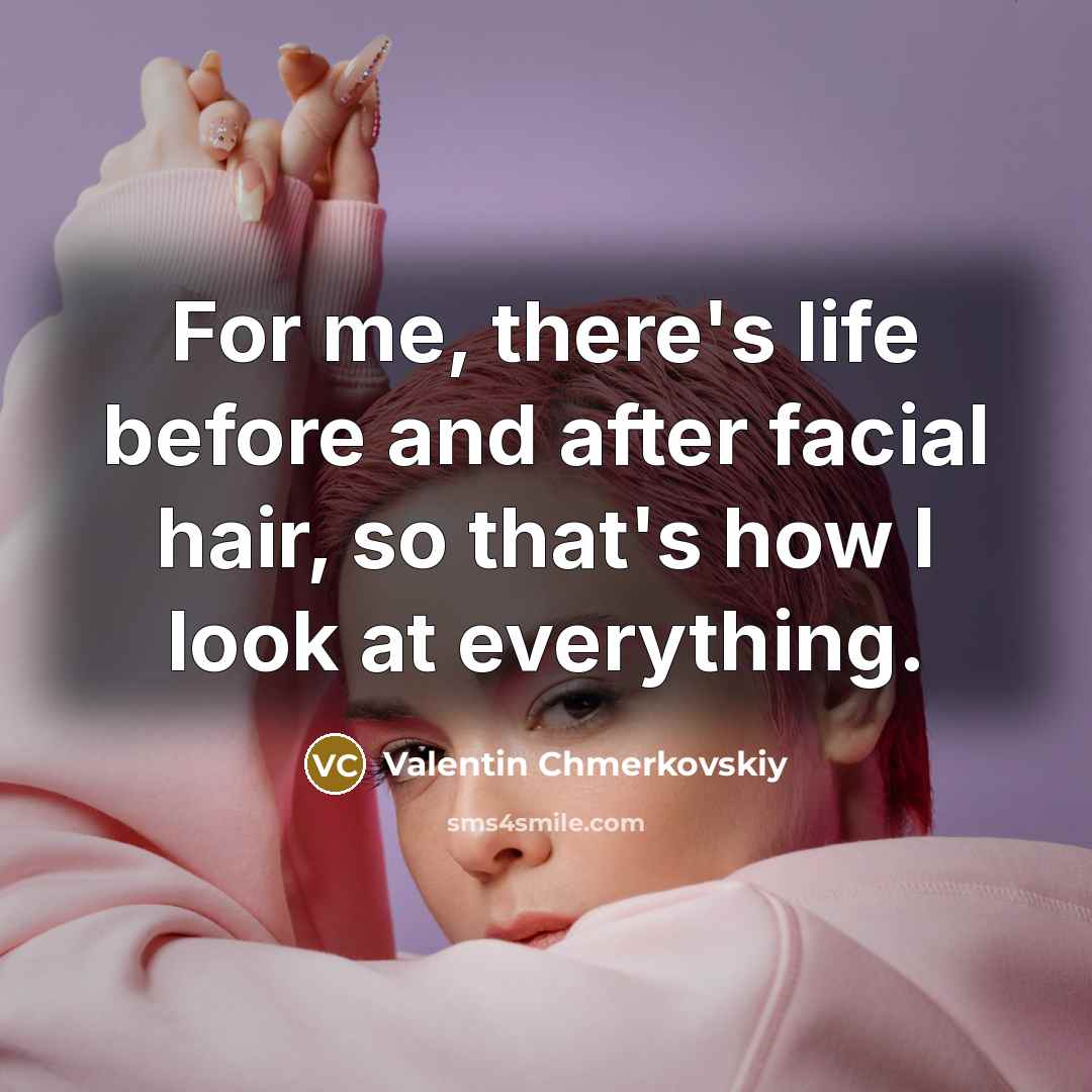 “For me, there's life before and after facial hair, so that's how I look at everything.” quote by Valentin Chmerkovskiy