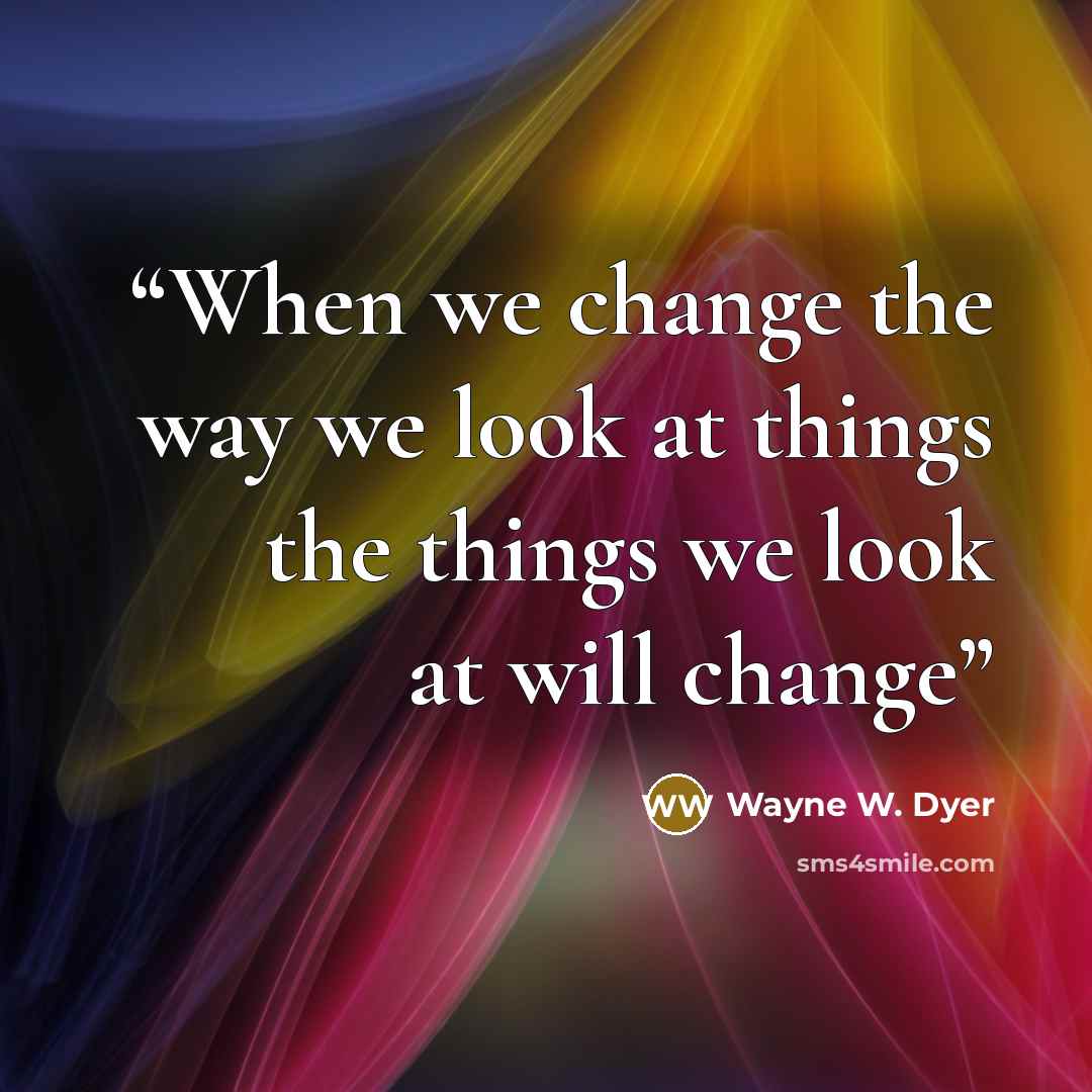 “When we change the way we look at things the things we look at will change” quote by Wayne W. Dyer