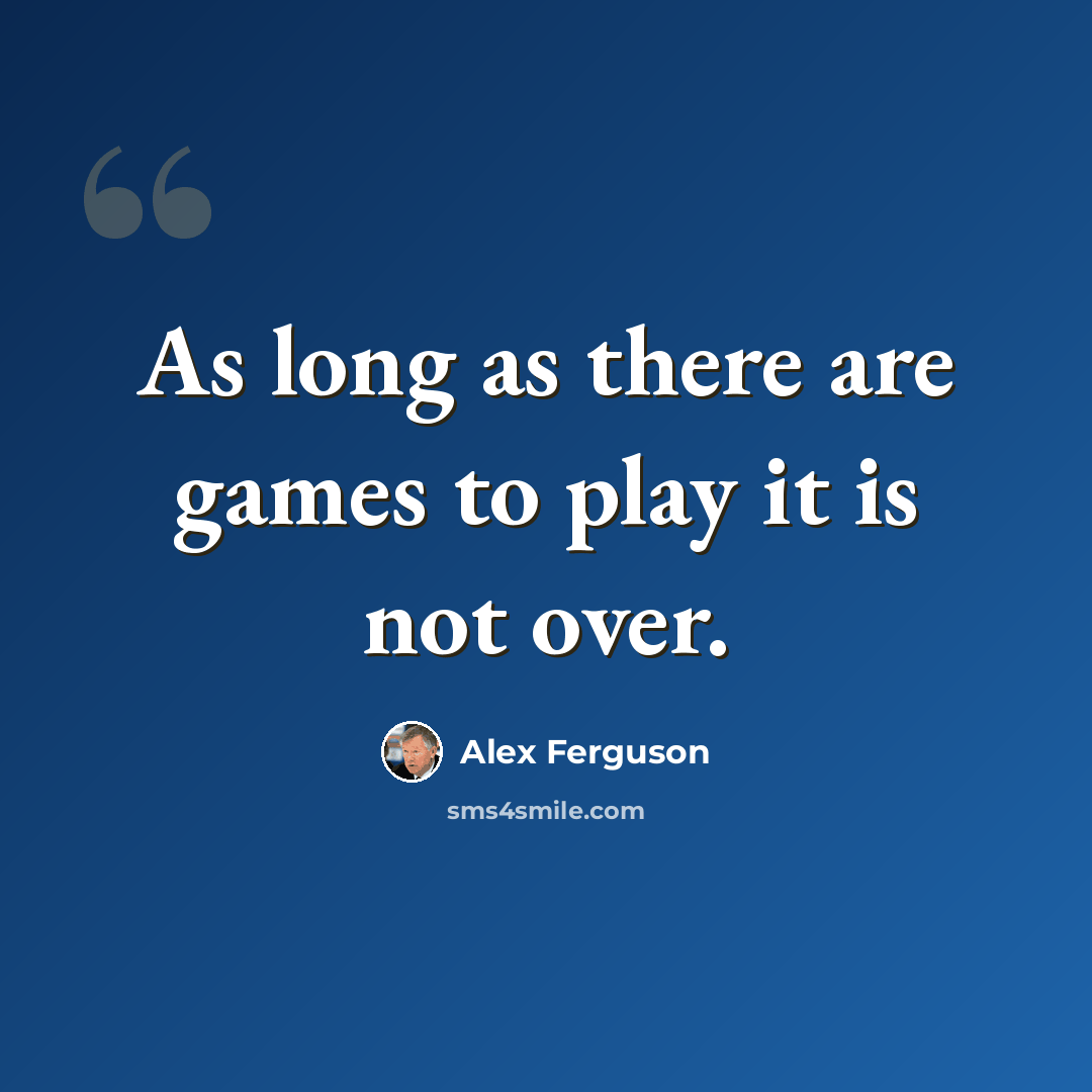 “As long as there are games to play it is not over.” quote by Alex Ferguson