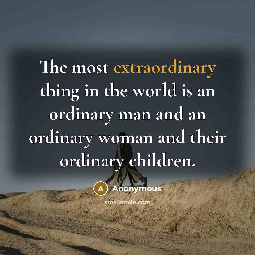 “The most extraordinary thing in the world is an ordinary man and an ordinary woman and their ordinary children.” quote by Anonymous