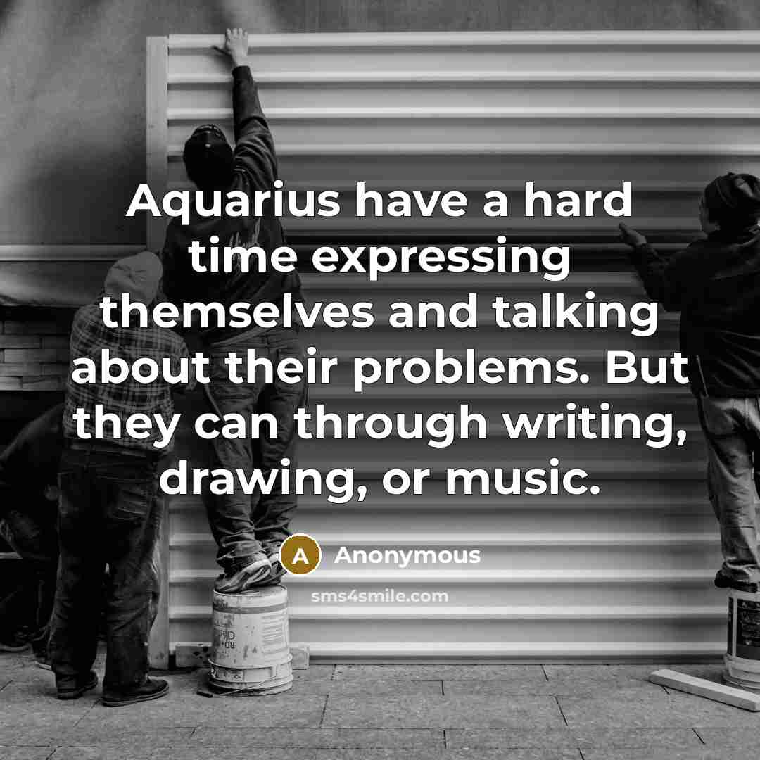 “Aquarius have a hard time expressing themselves and talking about their problems. But they can through writing, drawing, or music.” quote by Anonymous