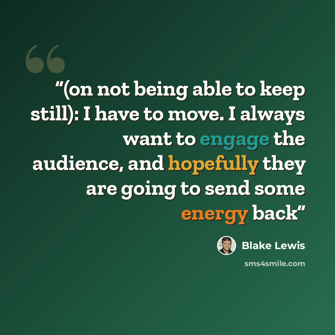 “(on not being able to keep still): I have to move. I always want to engage the audience, and hopefully they are going to send some energy back” quote by Blake Lewis