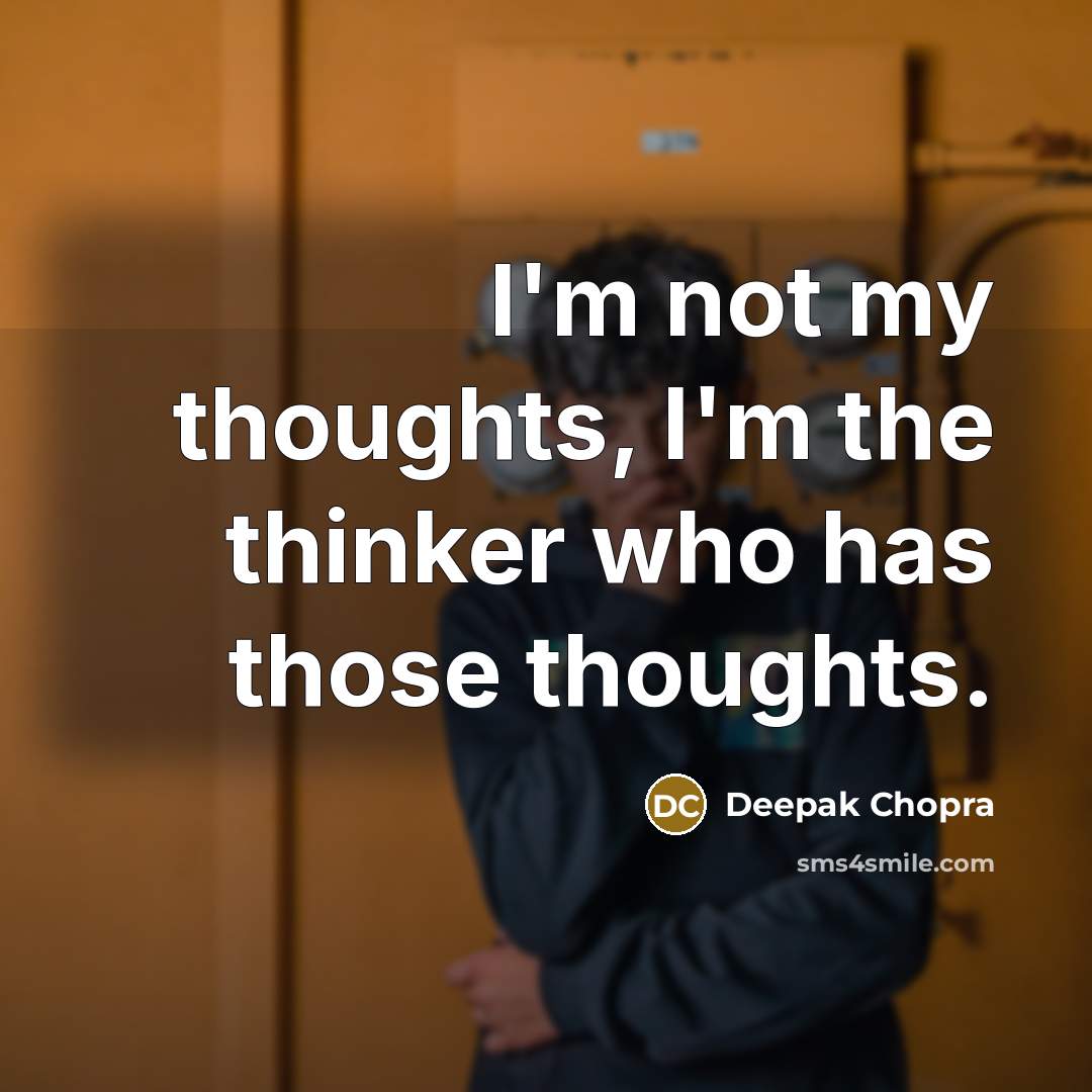 “I'm not my thoughts, I'm the thinker who has those thoughts.” quote by Deepak Chopra