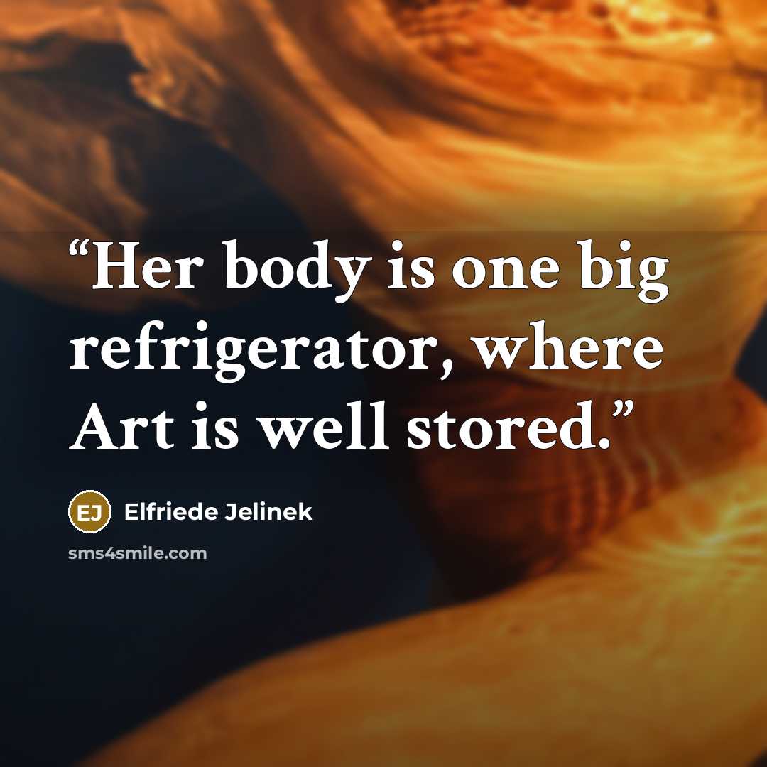 “Her body is one big refrigerator, where Art is well stored.” quote by Elfriede Jelinek