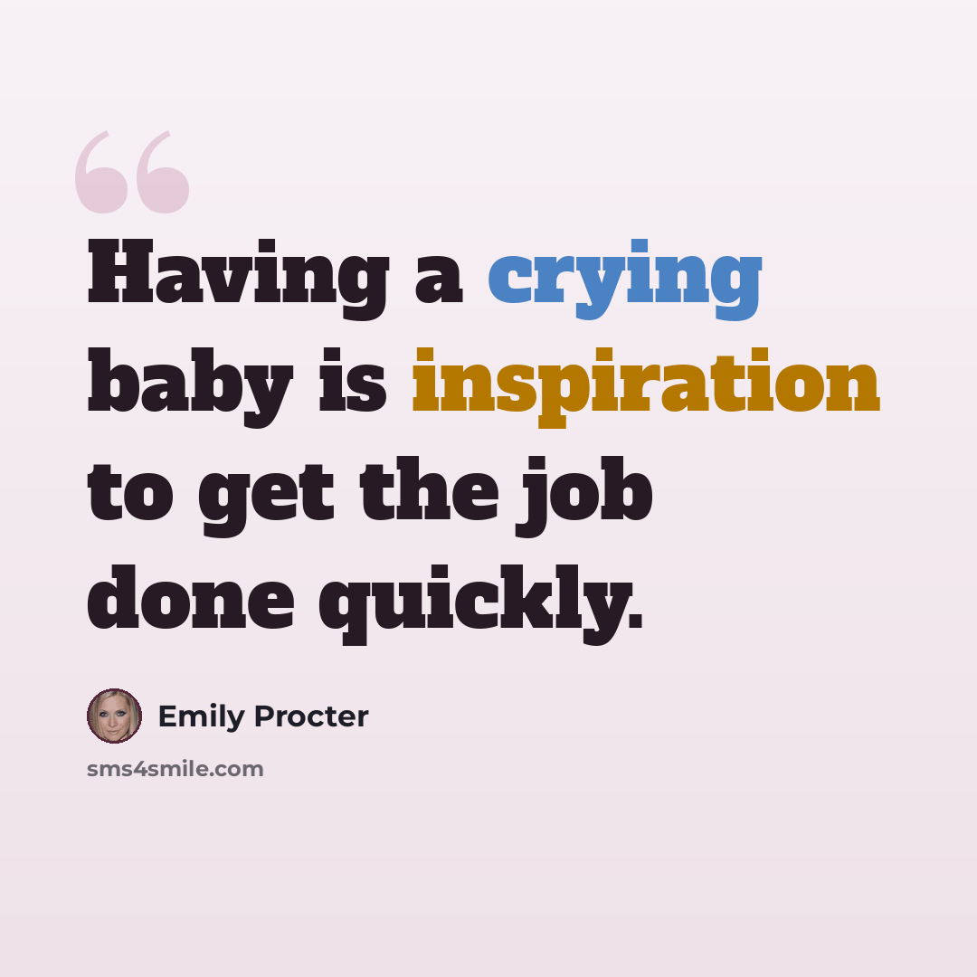 “Having a crying baby is inspiration to get the job done quickly.” quote by Emily Procter