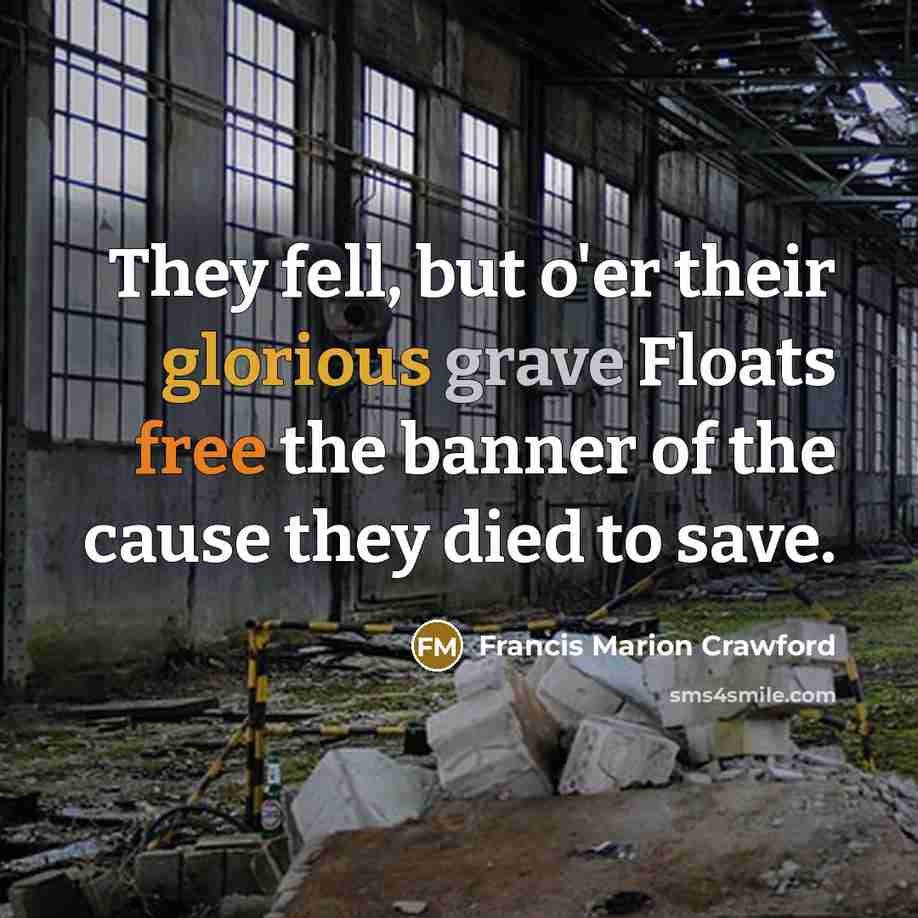 “They fell, but o'er their glorious grave Floats free the banner of the cause they died to save.” quote by Francis Marion Crawford