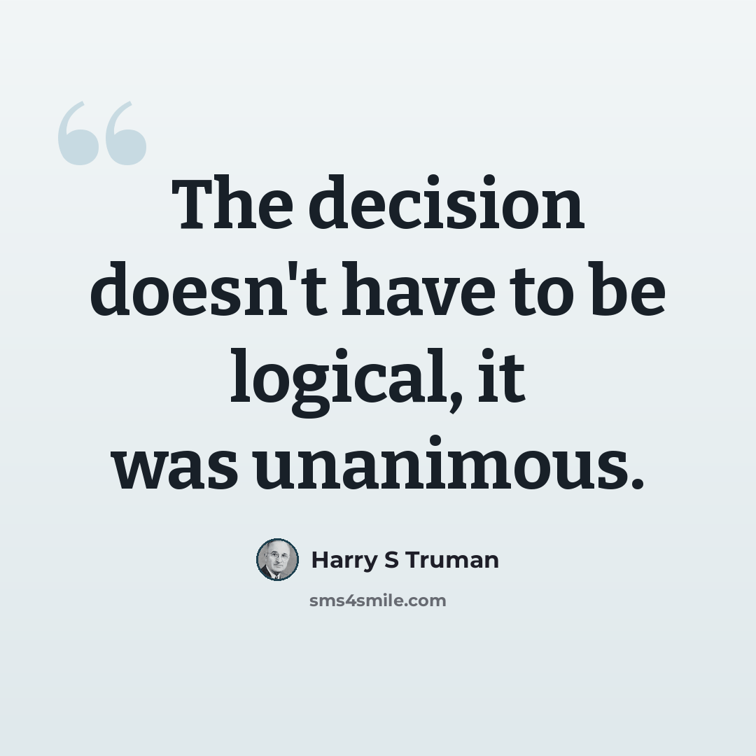 “The decision doesn't have to be logical, it was unanimous.” quote by Harry S Truman