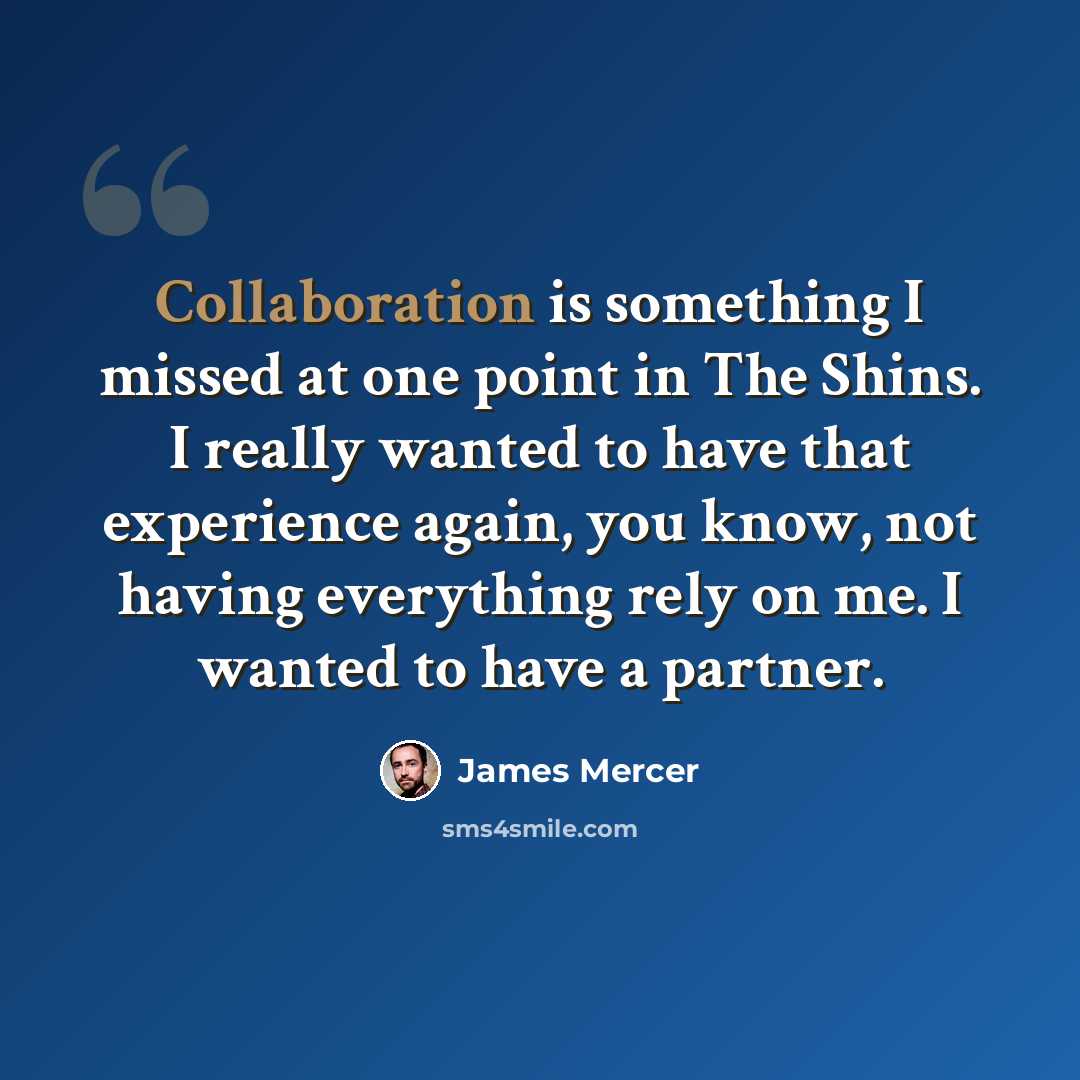 “Collaboration is something I missed at one point in The Shins. I really wanted to have that experience again, you know, not having everything rely on me. I wanted to have a partner.” quote by James Mercer
