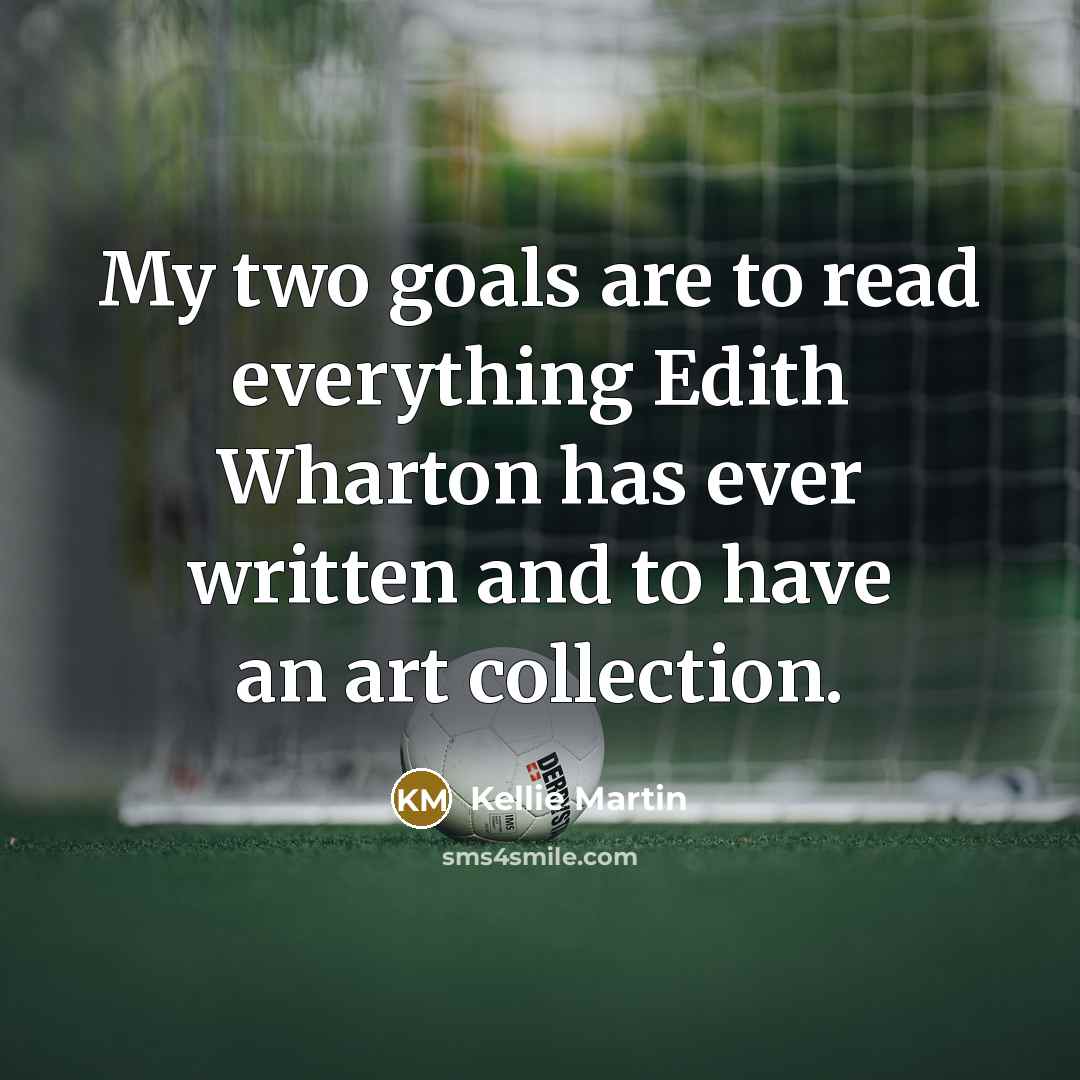 “My two goals are to read everything Edith Wharton has ever written and to have an art collection.” quote by Kellie Martin