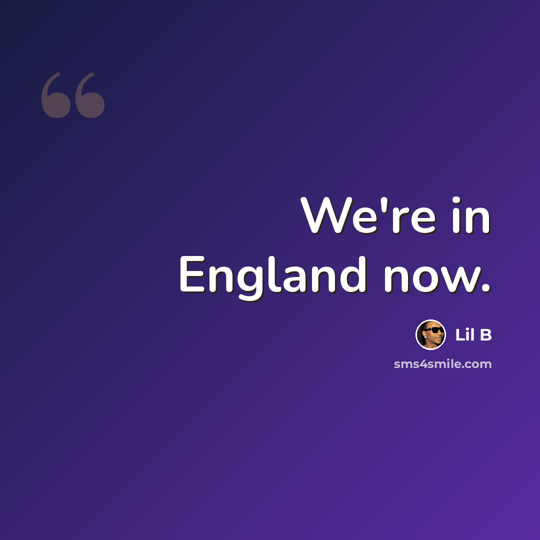 “We're in England now.” quote by Lil B
