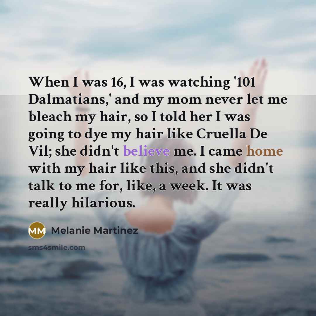 “When I was 16, I was watching '101 Dalmatians,' and my mom never let me bleach my hair, so I told her I was going to dye my hair like Cruella De Vil; she didn't believe me. I came home with my hair like this, and she didn't talk to me for, like, a week. It was really hilarious.” quote by Melanie Martinez