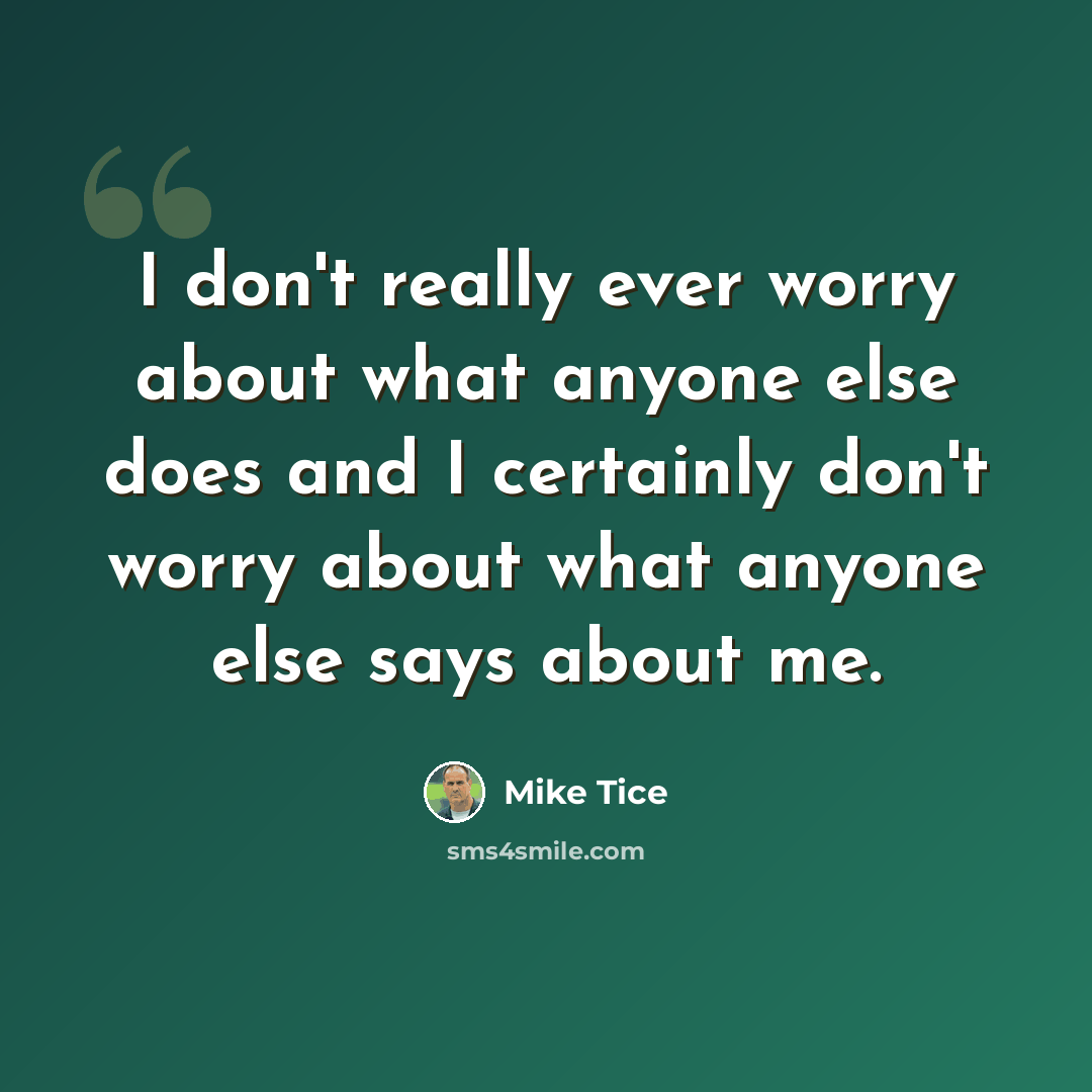 “I don't really ever worry about what anyone else does and I certainly don't worry about what anyone else says about me.” quote by Mike Tice