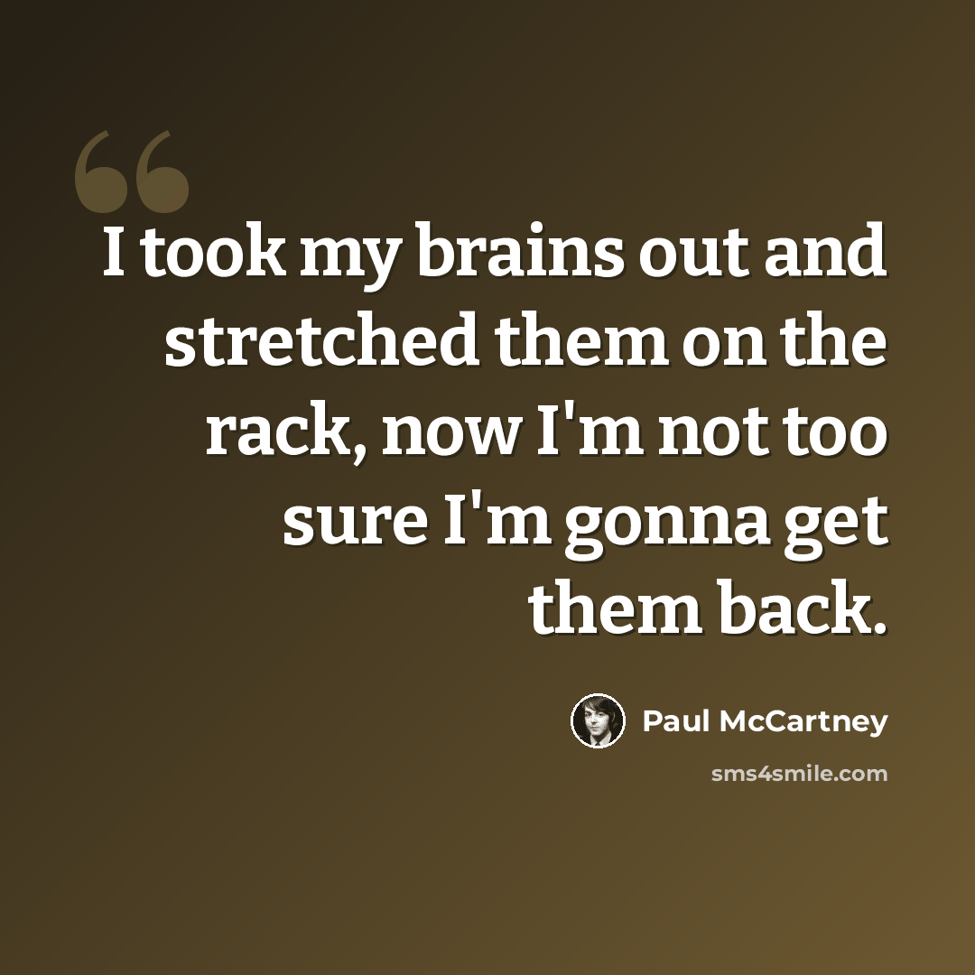 “I took my brains out and stretched them on the rack, now I'm not too sure I'm gonna get them back.” quote by Paul McCartney