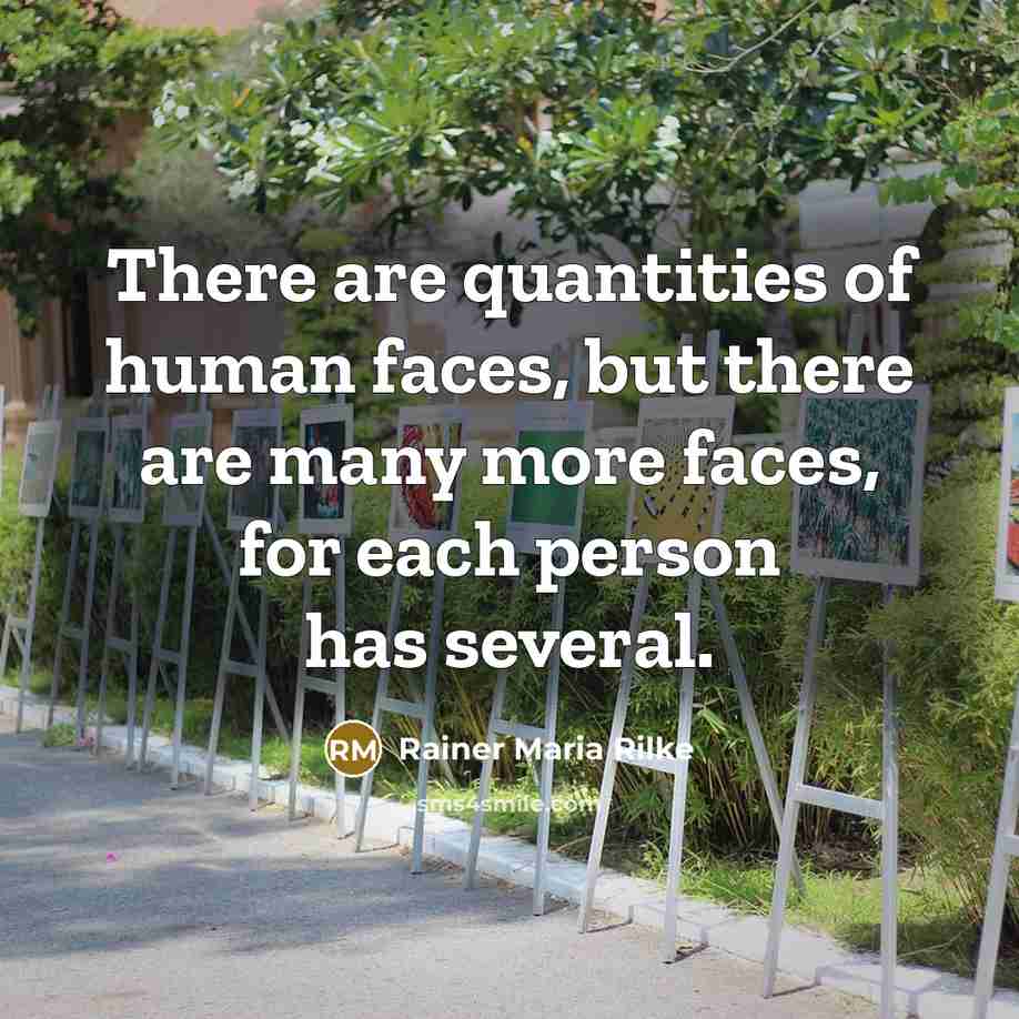 “There are quantities of human faces, but there are many more faces, for each person has several.” quote by Rainer Maria Rilke