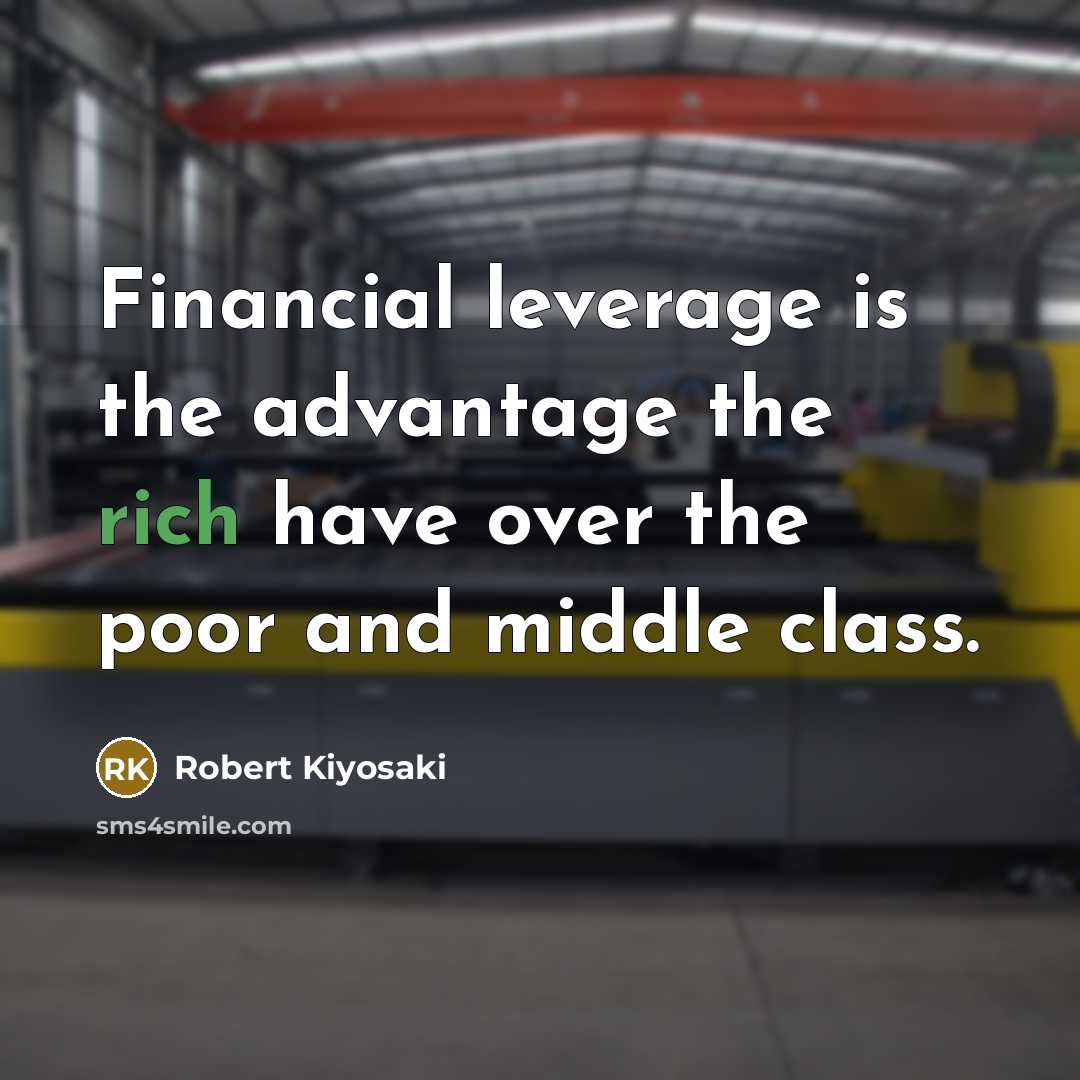 “Financial leverage is the advantage the rich have over the poor and middle class.” quote by Robert Kiyosaki