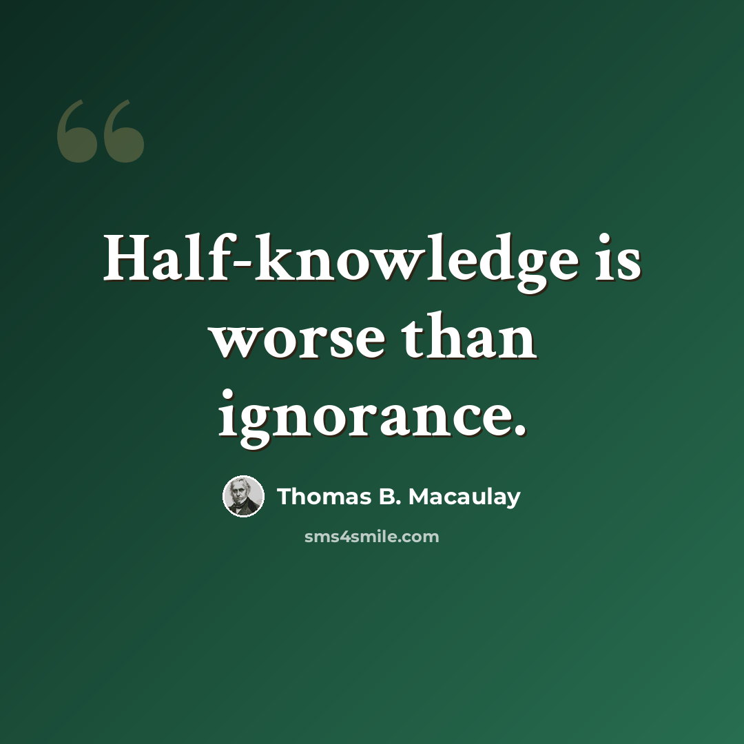 “Half-knowledge is worse than ignorance.” quote by Thomas B. Macaulay