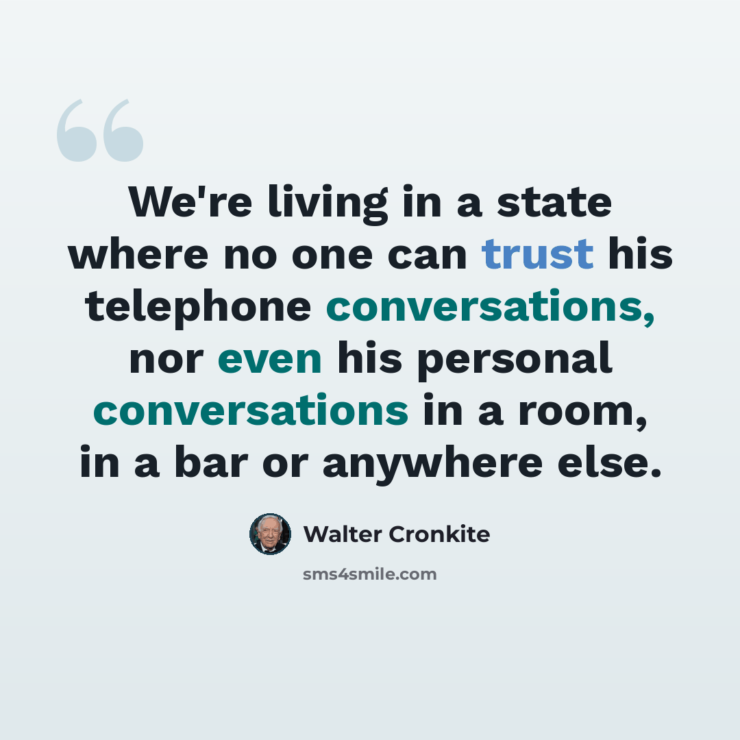“We're living in a state where no one can trust his telephone conversations, nor even his personal conversations in a room, in a bar or anywhere else.” quote by Walter Cronkite