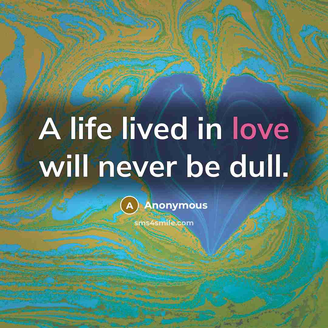 “A life lived in love will never be dull.” quote by Anonymous