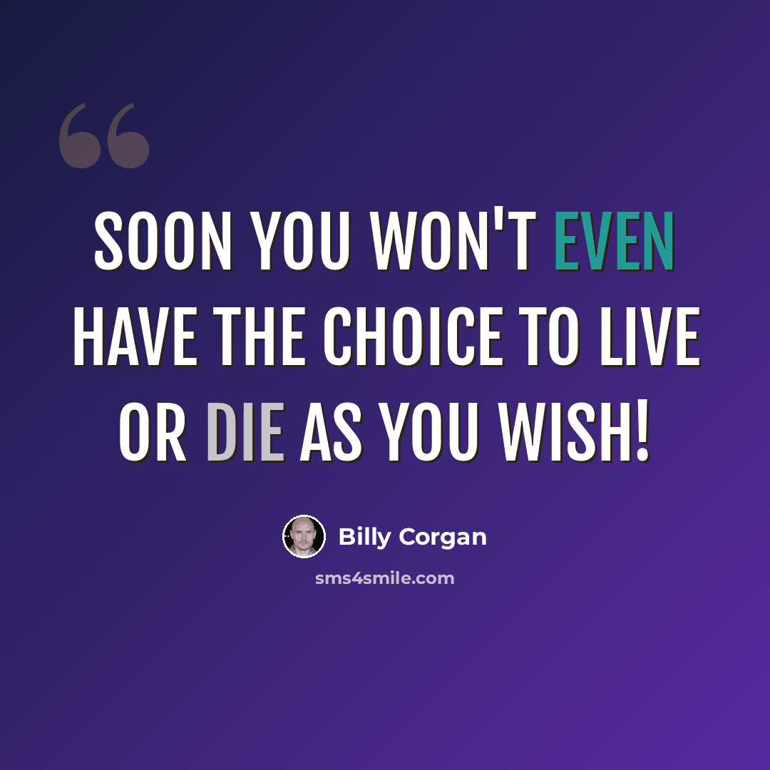 “Soon you won't even have the choice to live or die as you wish!” quote by Billy Corgan
