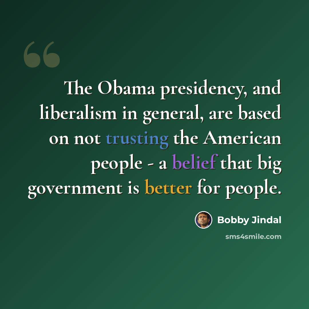 “The Obama presidency, and liberalism in general, are based on not trusting the American people - a belief that big government is better for people.” quote by Bobby Jindal
