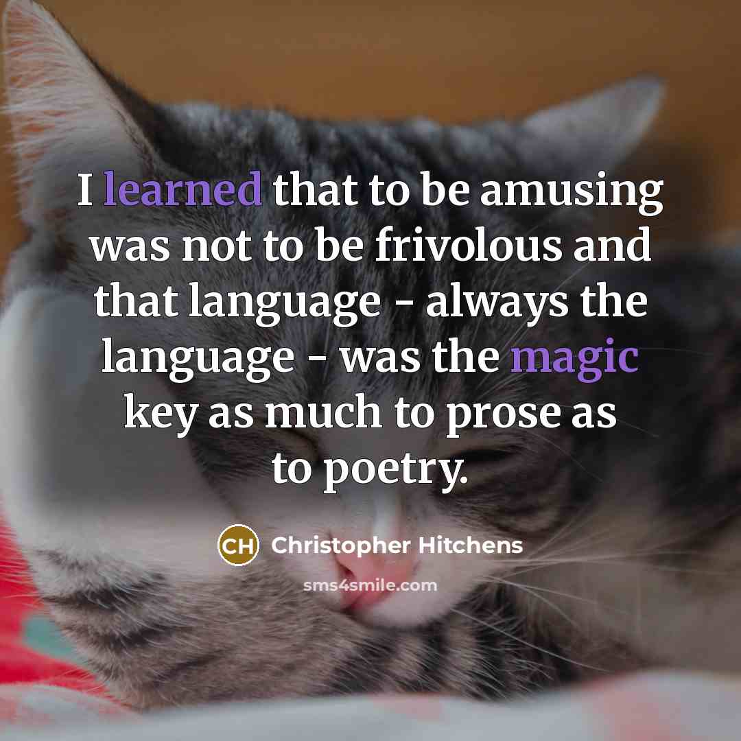 “I learned that to be amusing was not to be frivolous and that language - always the language - was the magic key as much to prose as to poetry.” quote by Christopher Hitchens