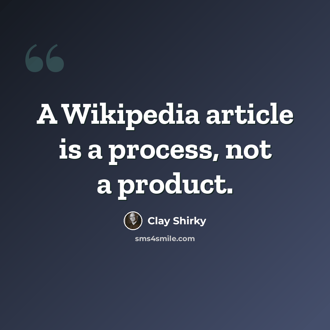 “A Wikipedia article is a process, not a product.” quote by Clay Shirky