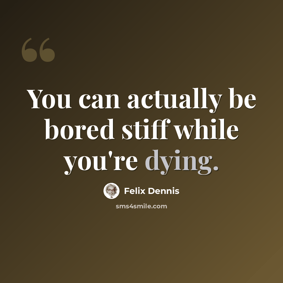 “You can actually be bored stiff while you're dying.” quote by Felix Dennis