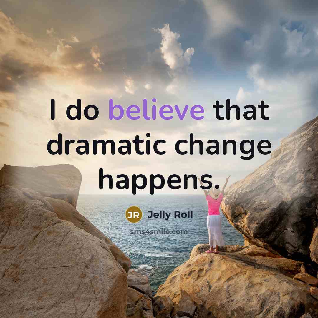 “I do believe that dramatic change happens.” quote by Jelly Roll