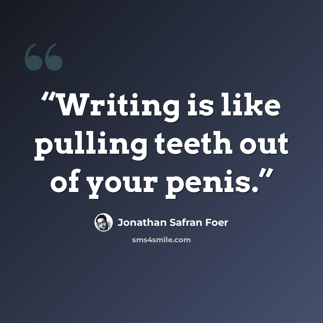 “Writing is like pulling teeth out of your penis.” quote by Jonathan Safran Foer