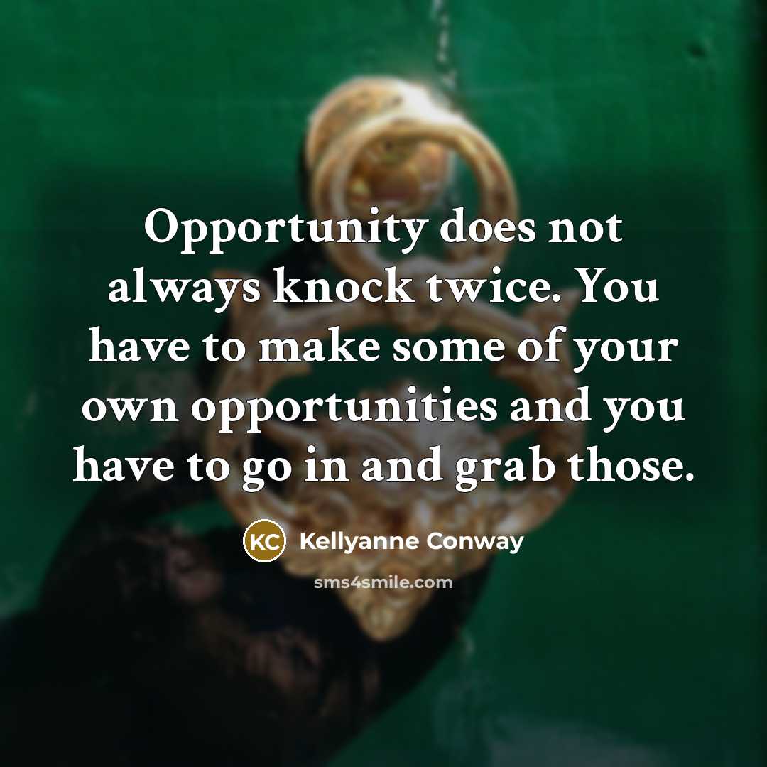 “Opportunity does not always knock twice. You have to make some of your own opportunities and you have to go in and grab those.” quote by Kellyanne Conway