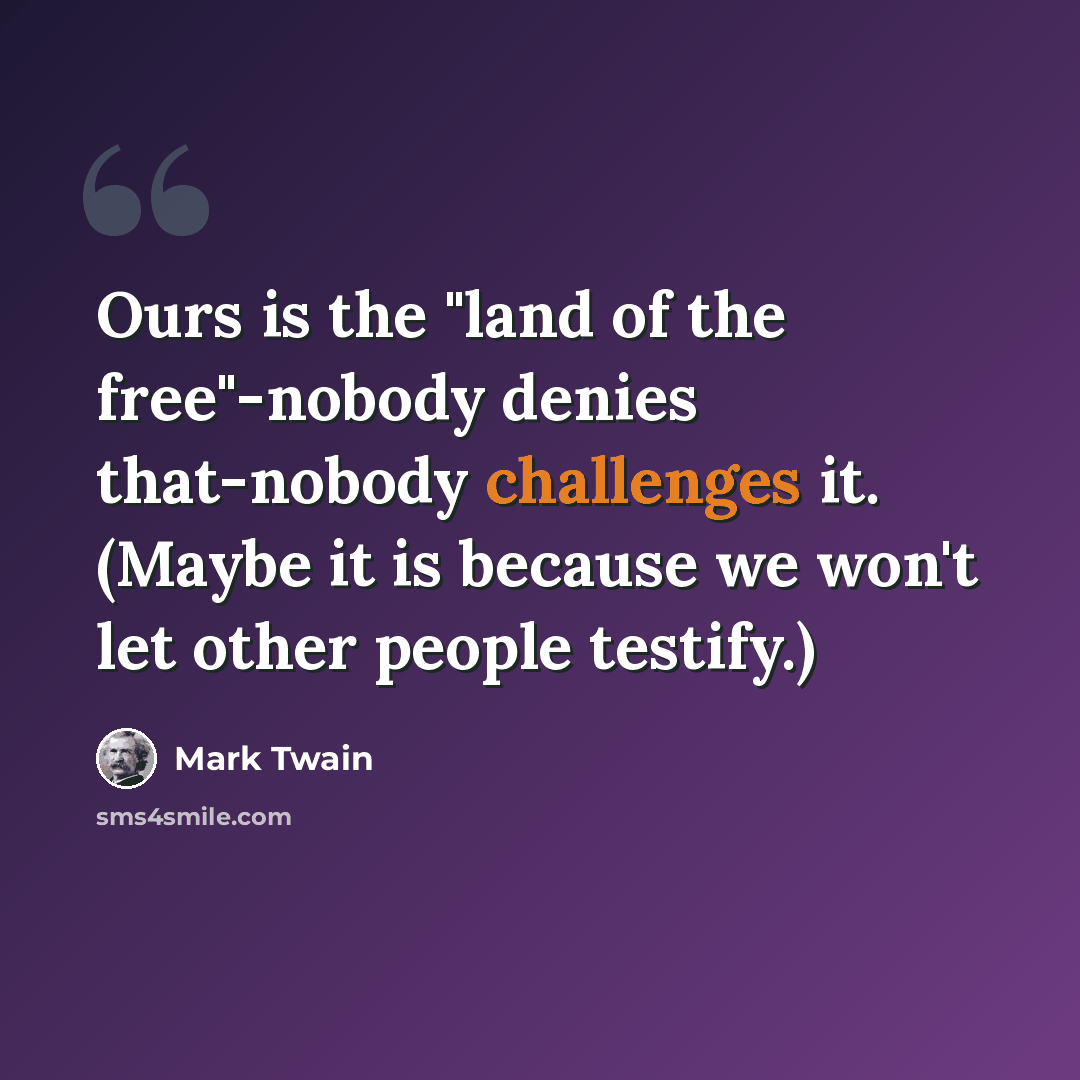 “Ours is the "land of the free"-nobody denies that-nobody challenges it. (Maybe it is because we won't let other people testify.)” quote by Mark Twain