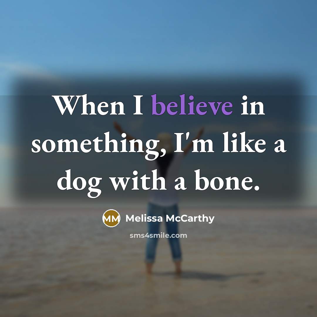 “When I believe in something, I'm like a dog with a bone.” quote by Melissa McCarthy