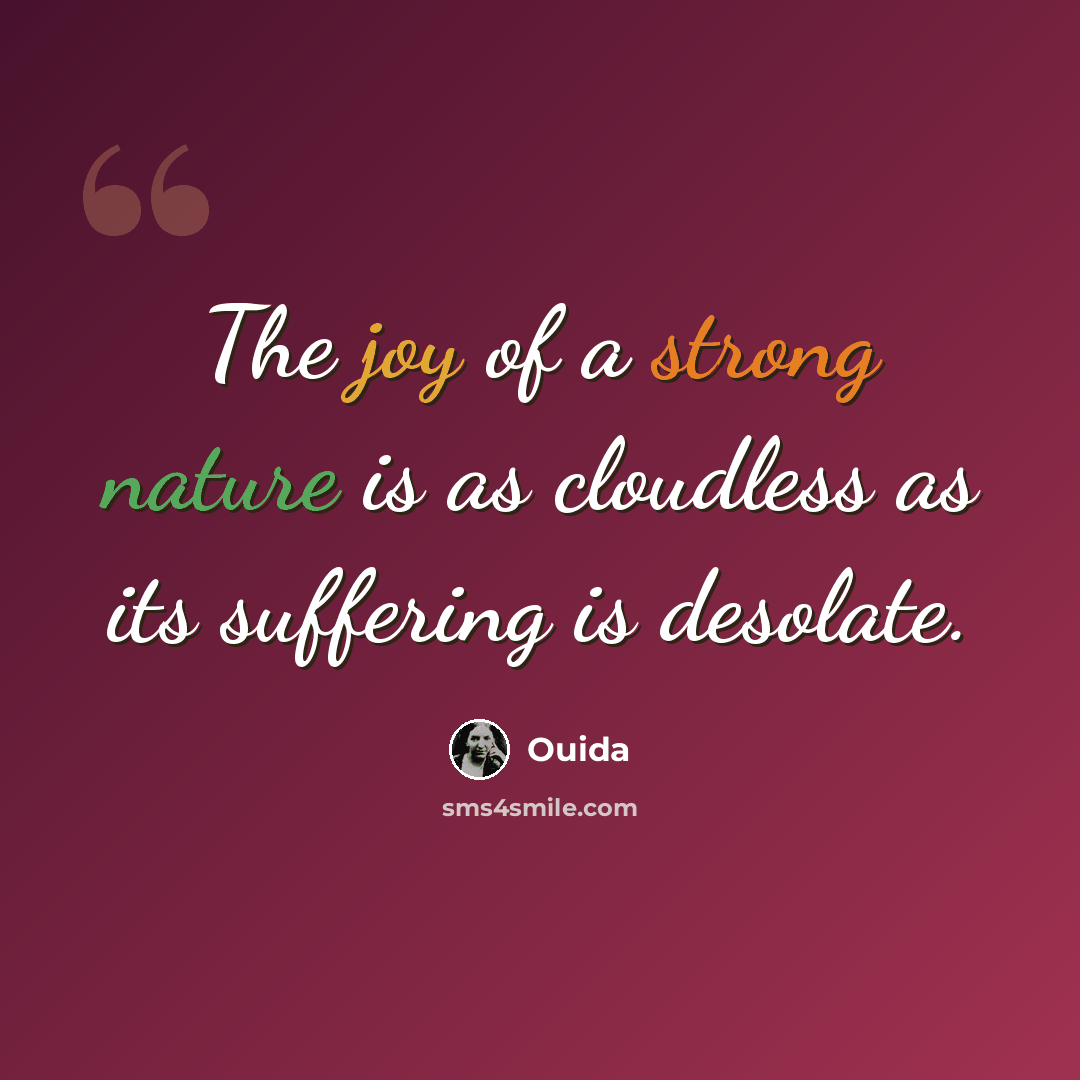 “The joy of a strong nature is as cloudless as its suffering is desolate.” quote by Ouida
