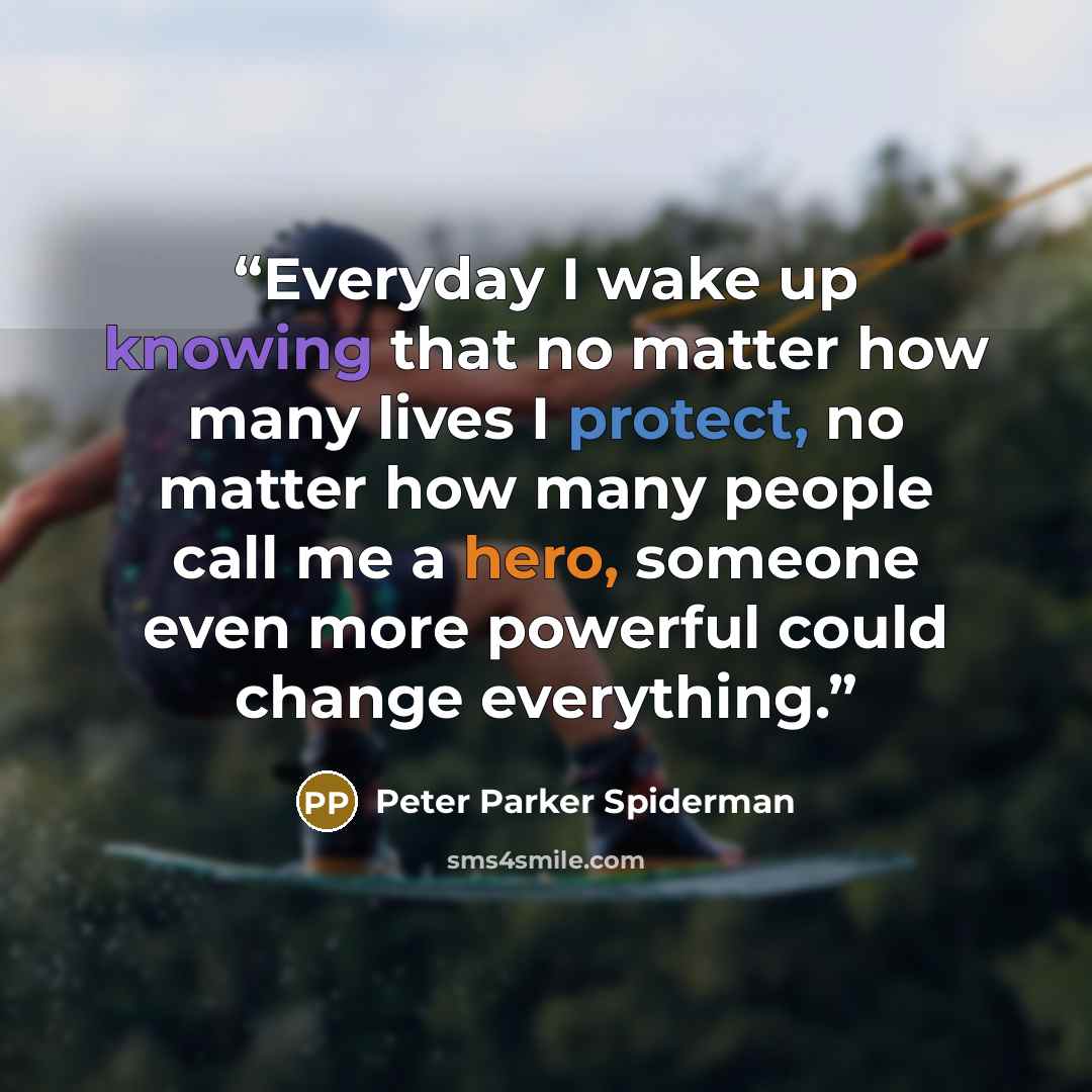 “Everyday I wake up knowing that no matter how many lives I protect, no matter how many people call me a hero, someone even more powerful could change everything.” quote by Peter Parker Spiderman