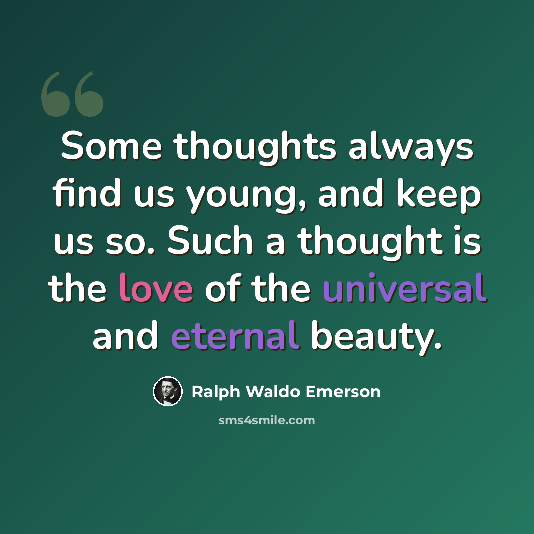 “Some thoughts always find us young, and keep us so. Such a thought is the love of the universal and eternal beauty.” quote by Ralph Waldo Emerson