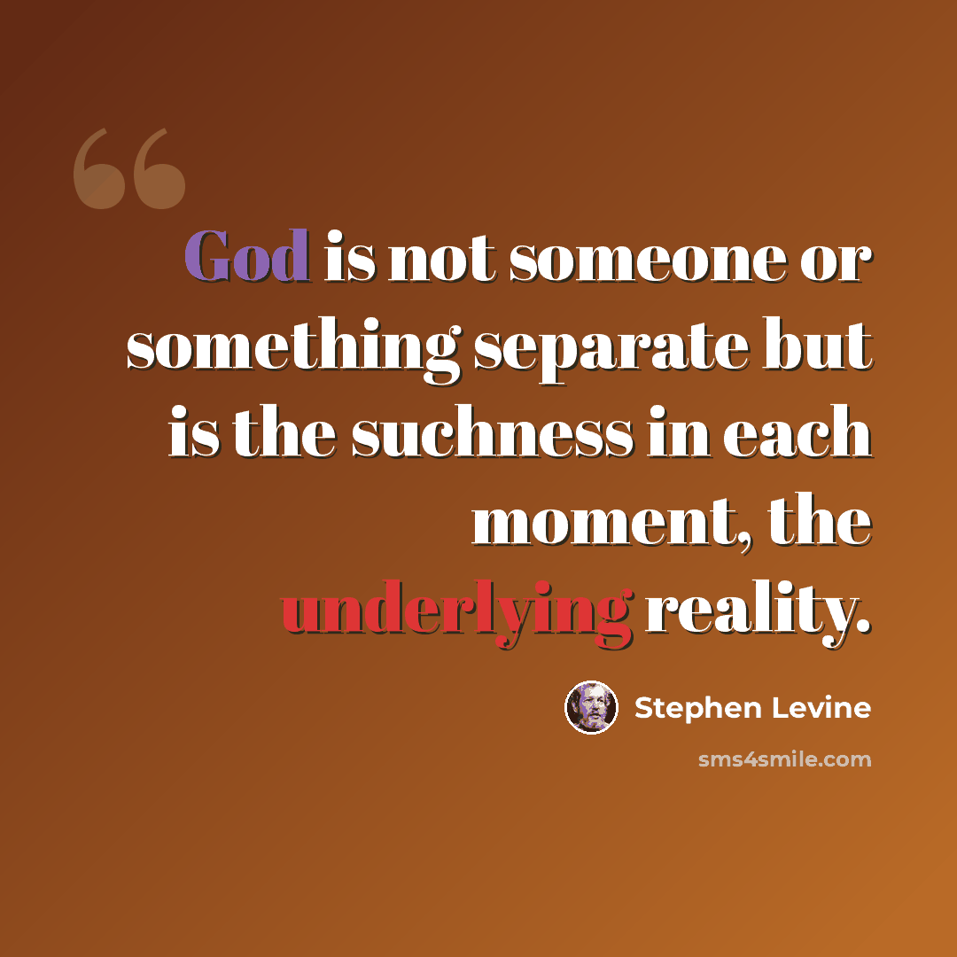 “God is not someone or something separate but is the suchness in each moment, the underlying reality.” quote by Stephen Levine