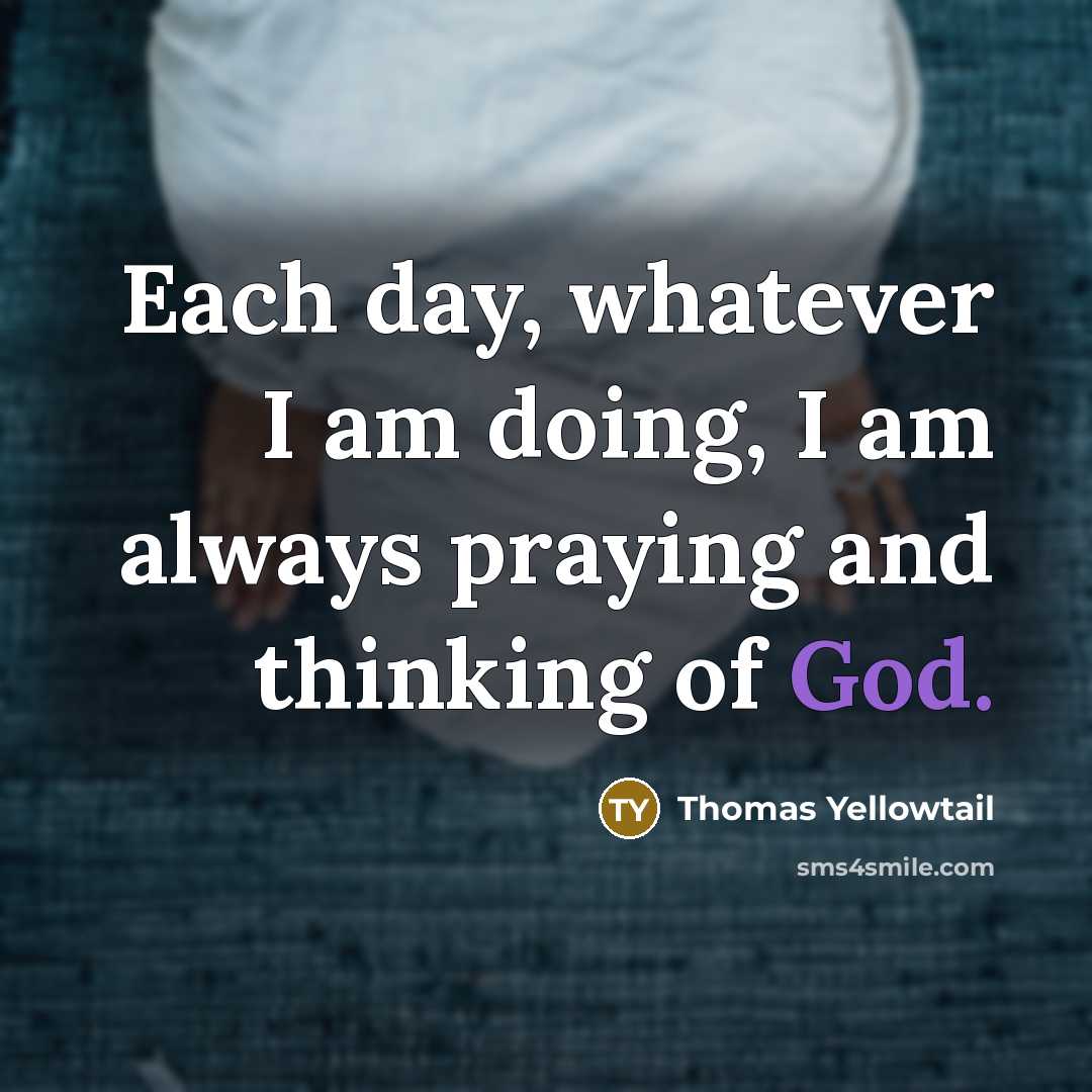 “Each day, whatever I am doing, I am always praying and thinking of God.” quote by Thomas Yellowtail