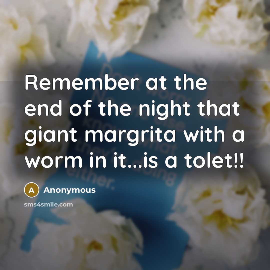 “Remember at the end of the night that giant margrita with a worm in it...is a tolet!!” quote by Anonymous