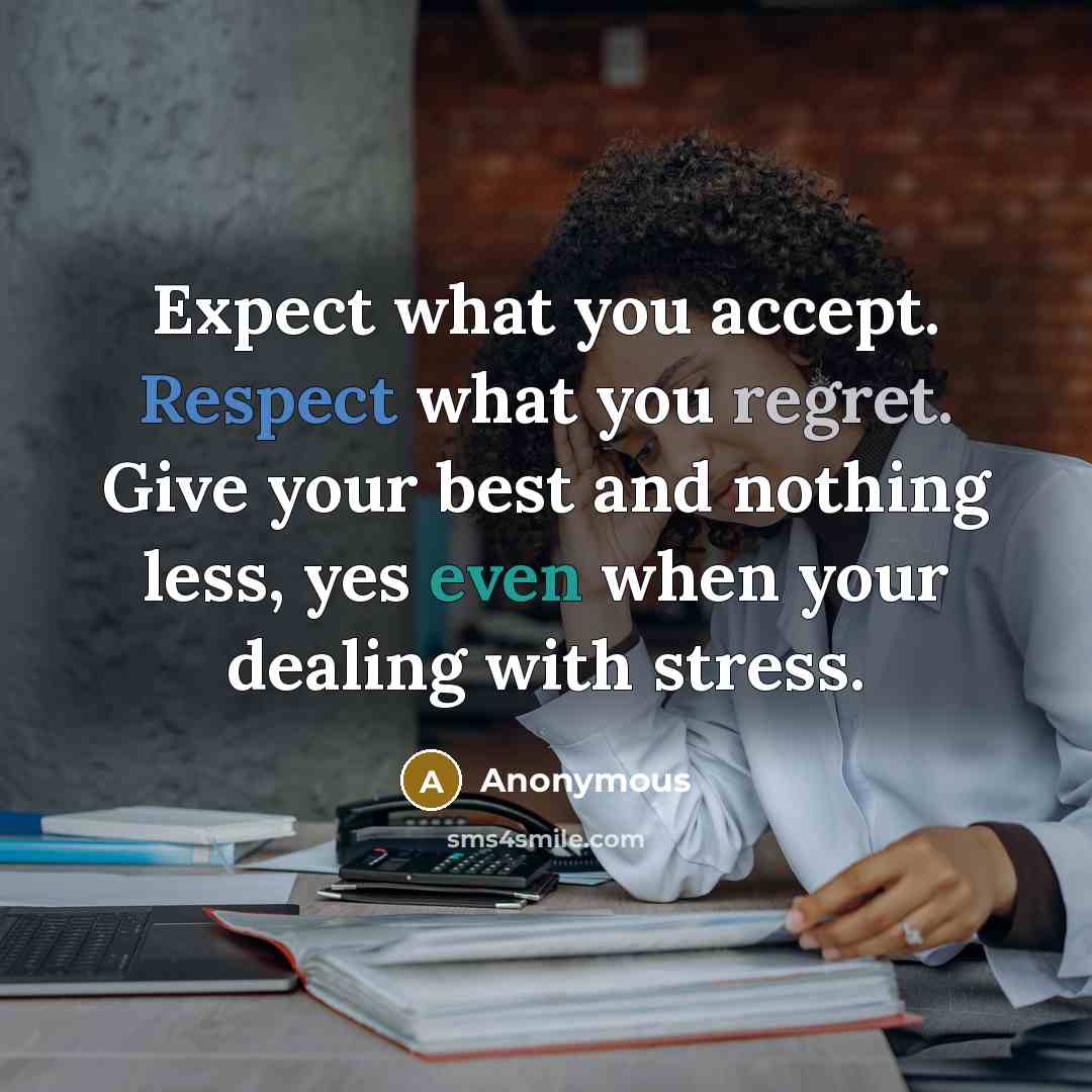 “Expect what you accept. Respect what you regret. Give your best and nothing less, yes even when your dealing with stress.” quote by Anonymous