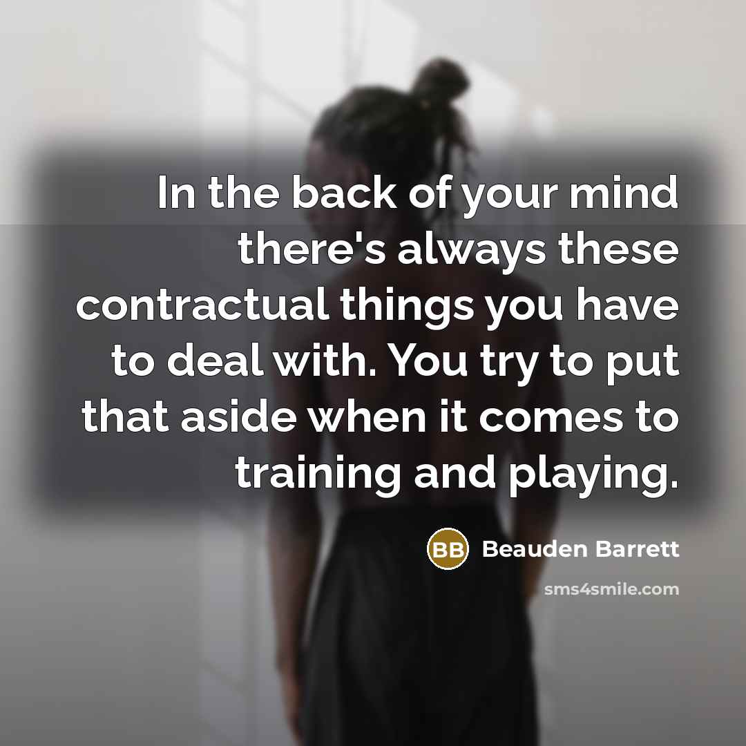 “In the back of your mind there's always these contractual things you have to deal with. You try to put that aside when it comes to training and playing.” quote by Beauden Barrett