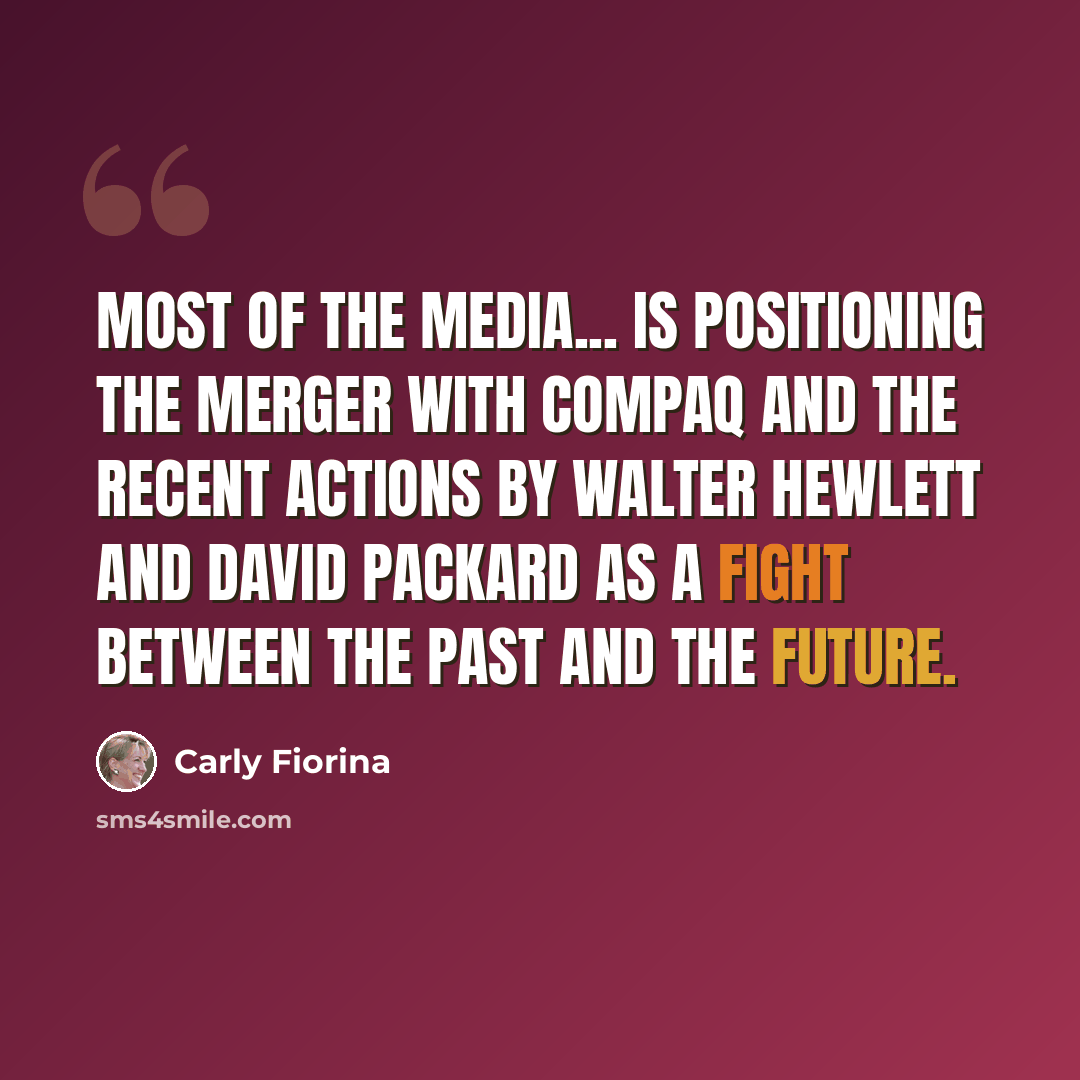 “Most of the media... is positioning the merger with Compaq and the recent actions by Walter Hewlett and David Packard as a fight between the past and the future.” quote by Carly Fiorina