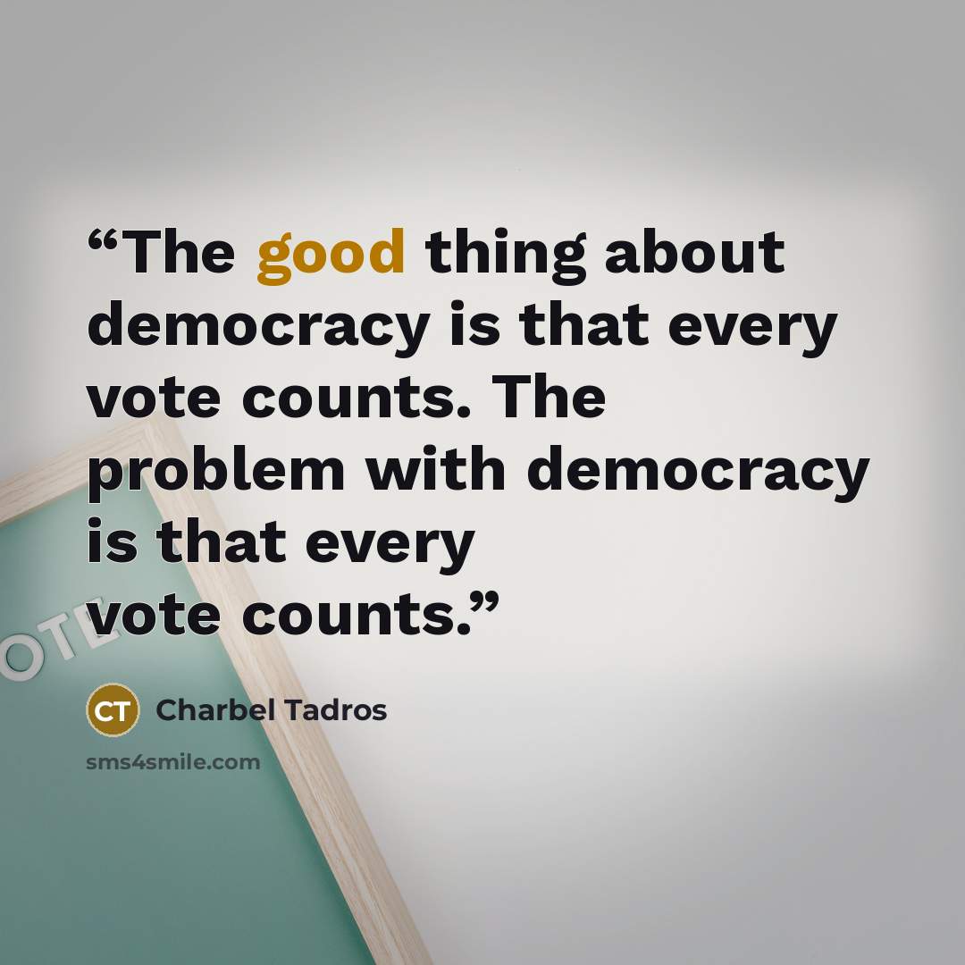 “The good thing about democracy is that every vote counts. The problem with democracy is that every vote counts.” quote by Charbel Tadros