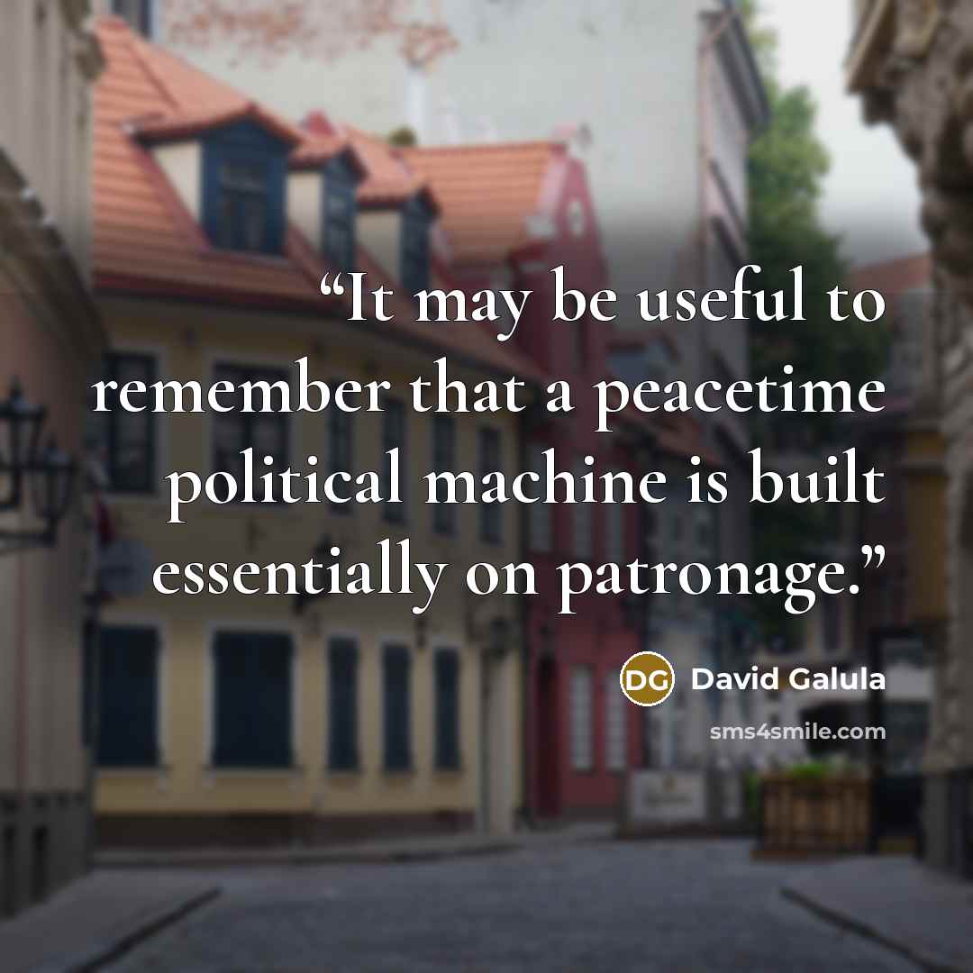 “It may be useful to remember that a peacetime political machine is built essentially on patronage.” quote by David Galula