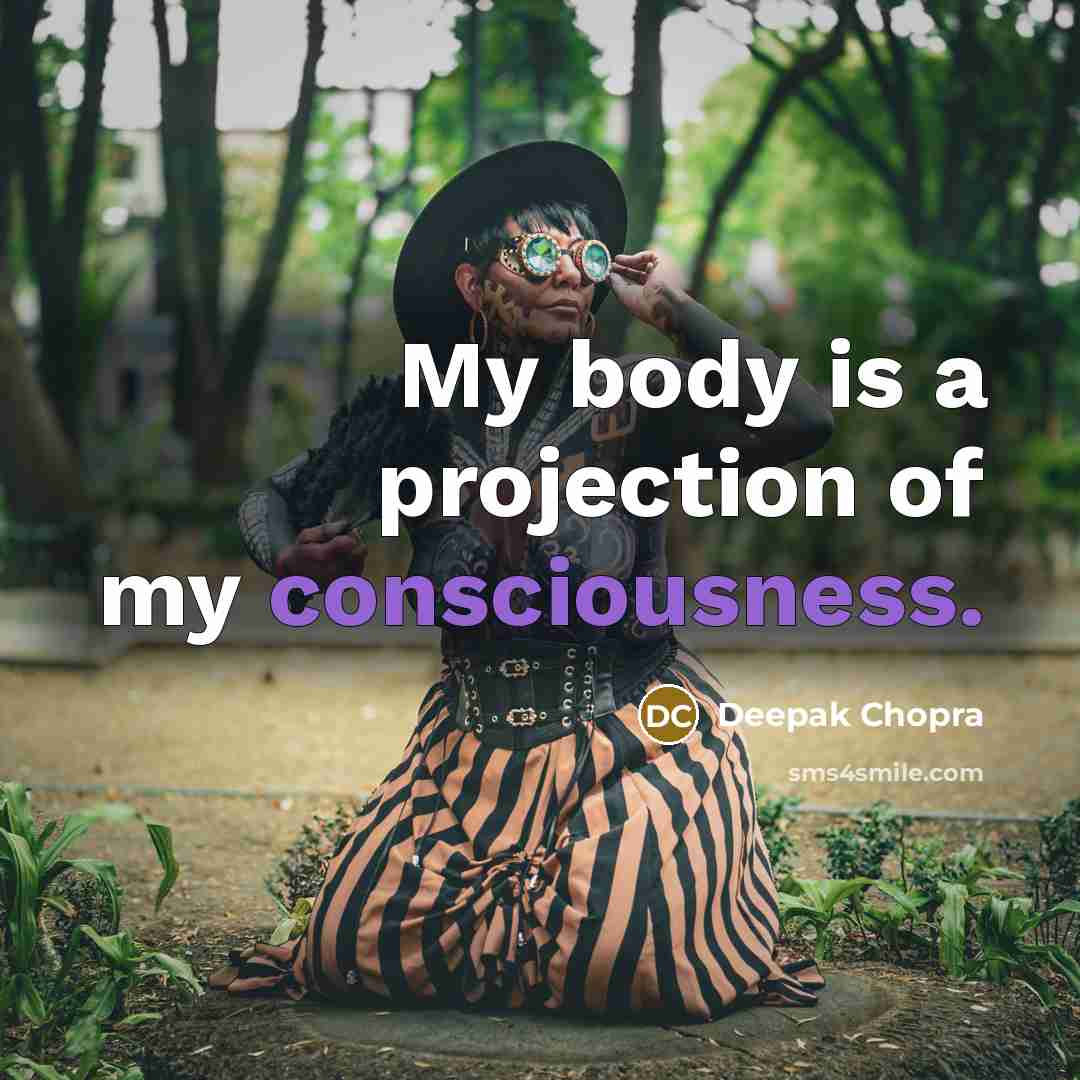 “My body is a projection of my consciousness.” quote by Deepak Chopra
