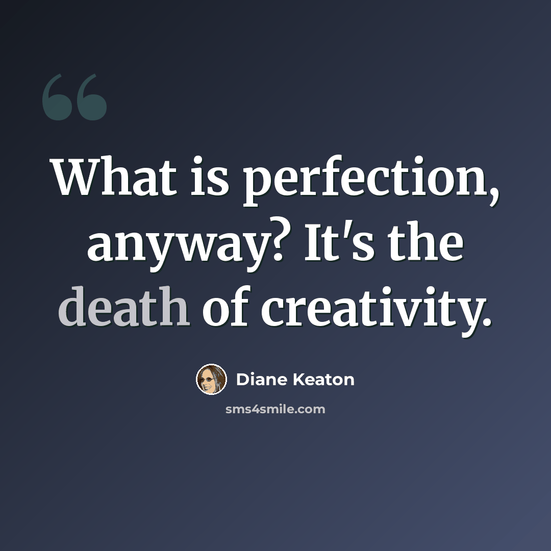 “What is perfection, anyway? It's the death of creativity.” quote by Diane Keaton
